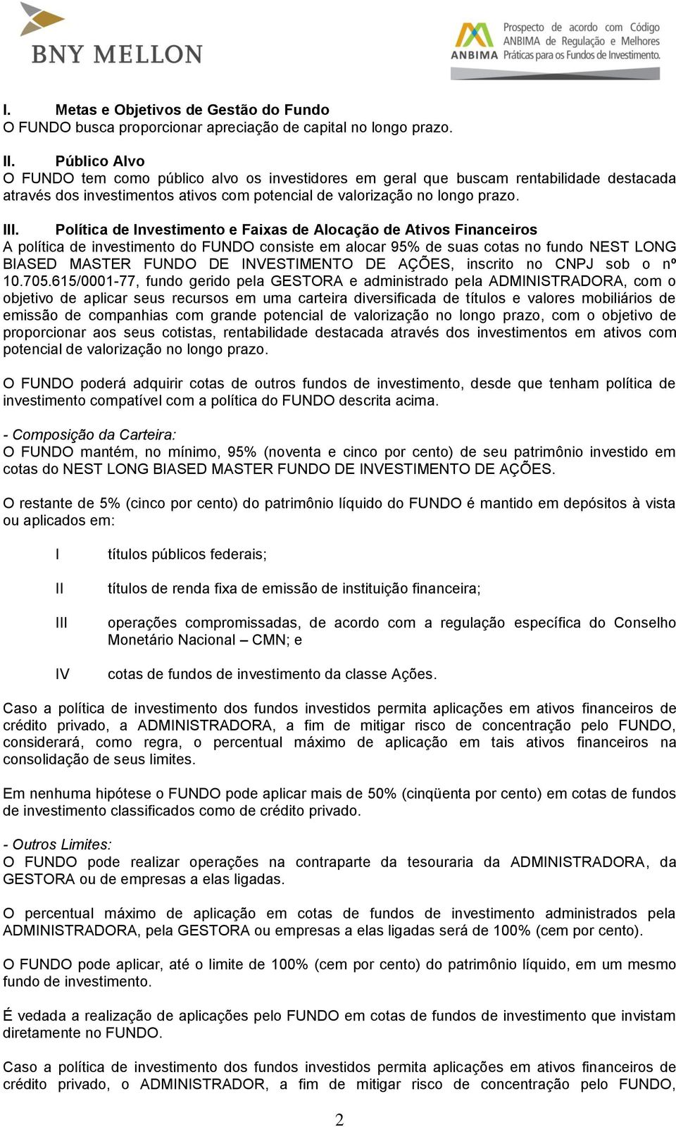 Política de Investimento e Faixas de Alocação de Ativos Financeiros A política de investimento do FUNDO consiste em alocar 95% de suas cotas no fundo NEST LONG BIASED MASTER FUNDO DE INVESTIMENTO DE