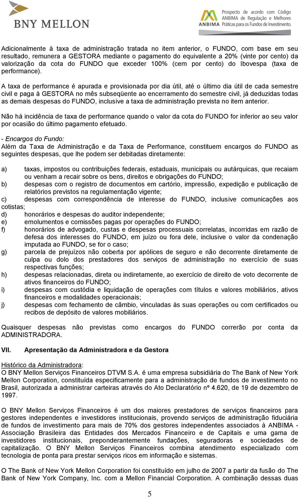 A taxa de performance é apurada e provisionada por dia útil, até o último dia útil de cada semestre civil e paga à GESTORA no mês subseqüente ao encerramento do semestre civil, já deduzidas todas as