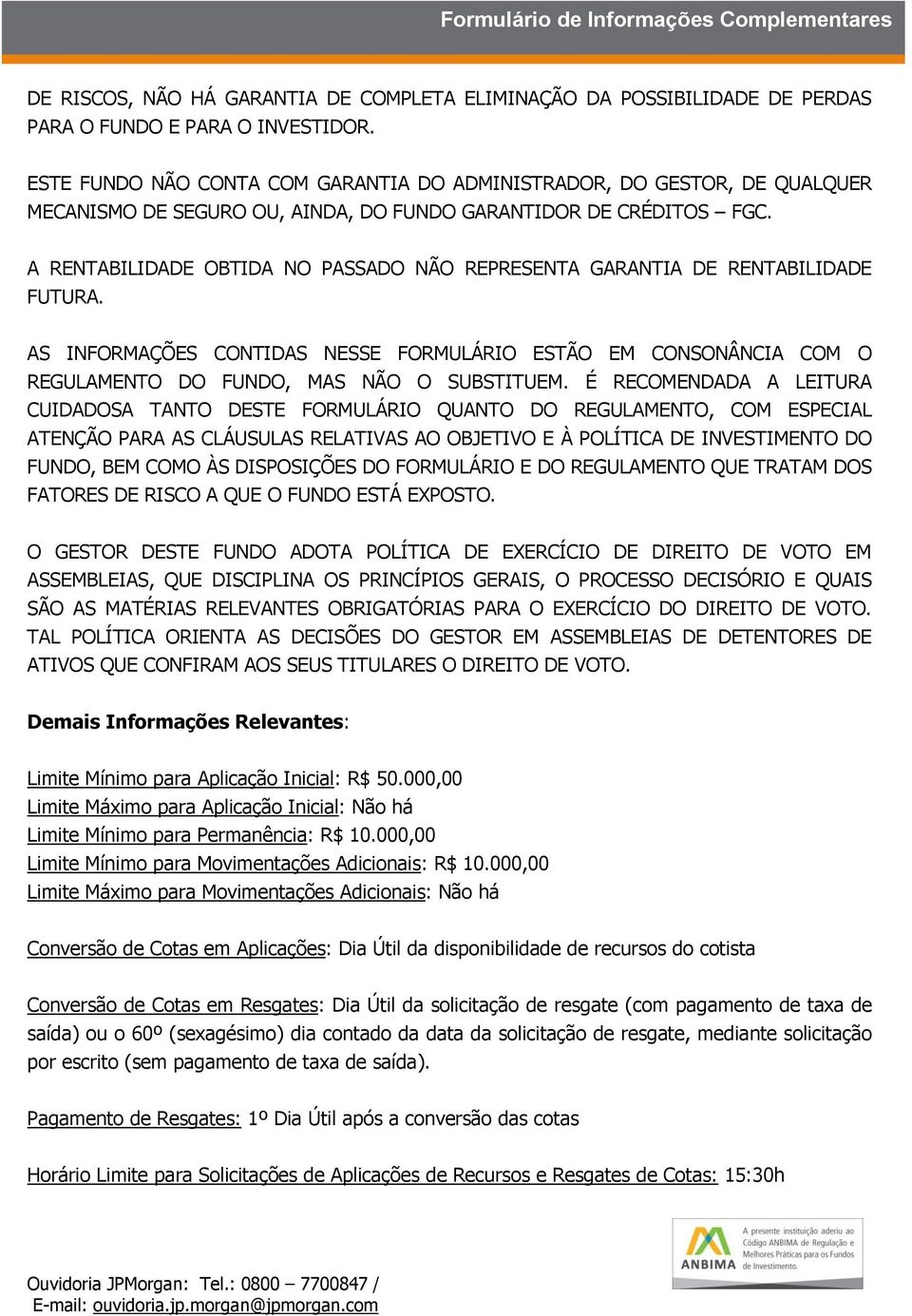 A RENTABILIDADE OBTIDA NO PASSADO NÃO REPRESENTA GARANTIA DE RENTABILIDADE FUTURA. AS INFORMAÇÕES CONTIDAS NESSE FORMULÁRIO ESTÃO EM CONSONÂNCIA COM O REGULAMENTO DO FUNDO, MAS NÃO O SUBSTITUEM.