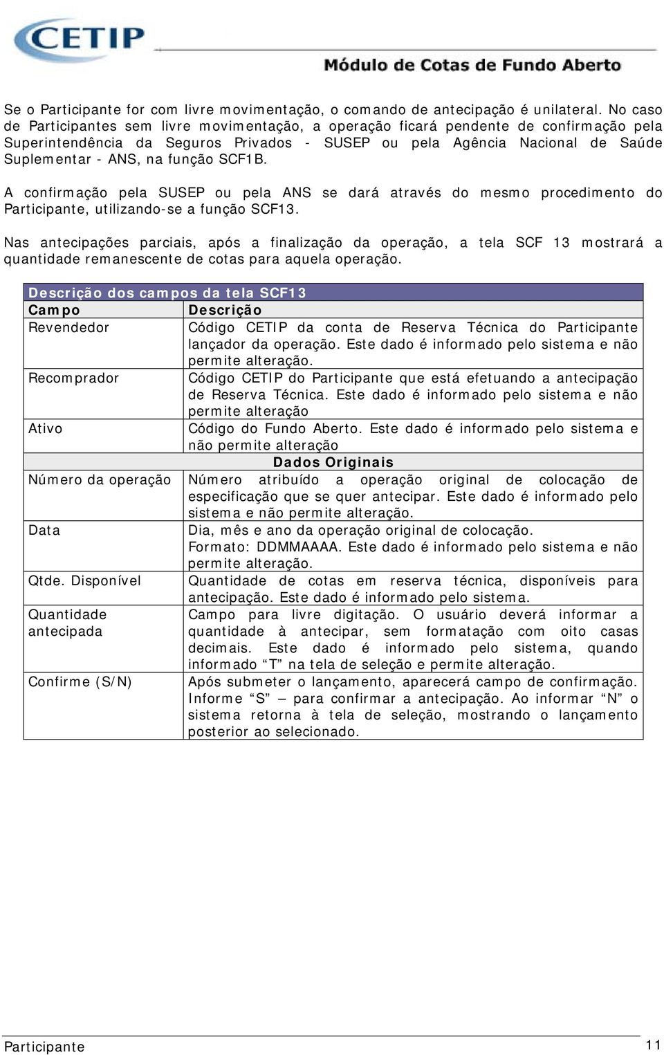 A confirmação pela SUSEP ou pela ANS se dará através do mesmo procedimento do, utilizando-se a função SCF13.