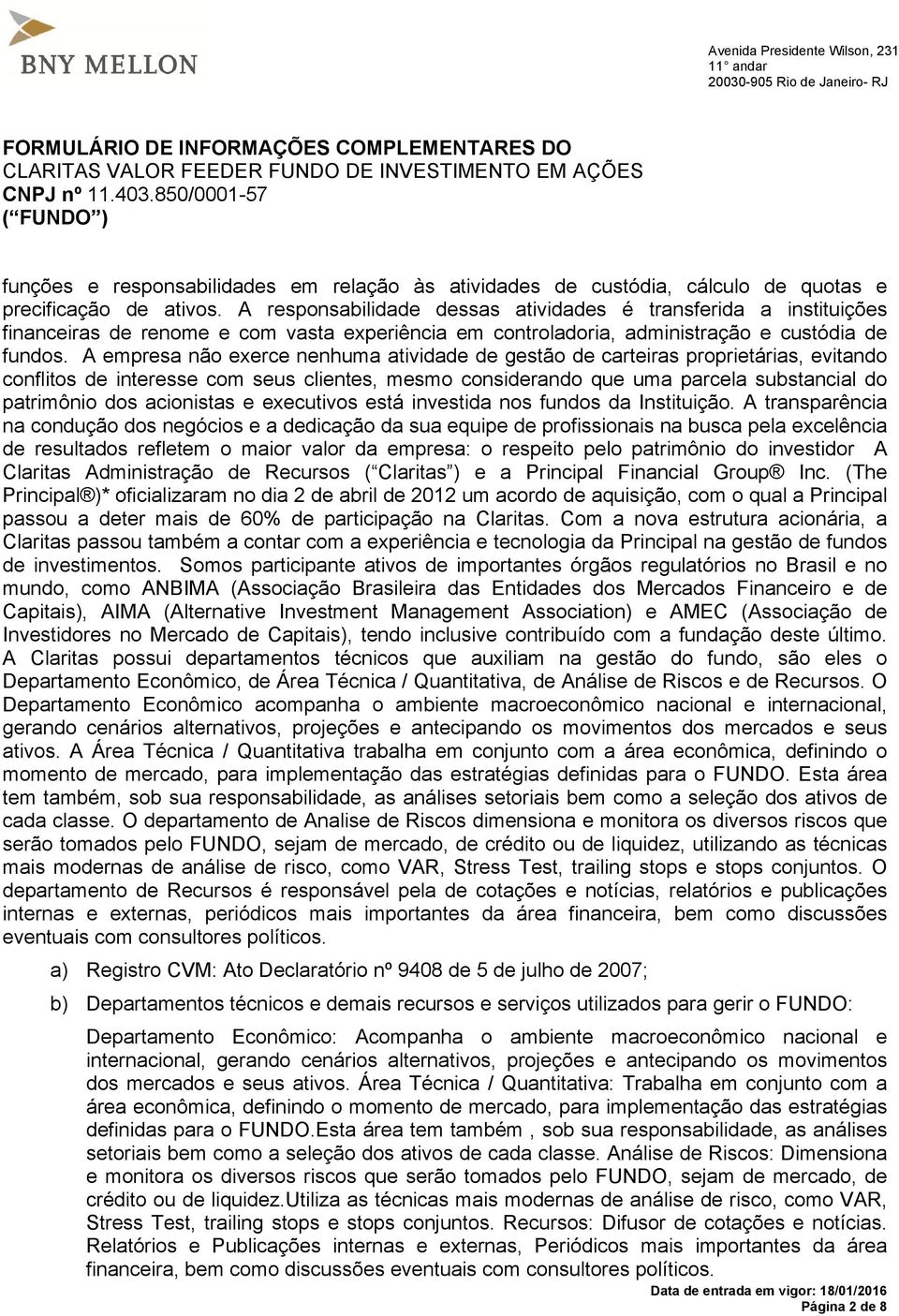 A empresa não exerce nenhuma atividade de gestão de carteiras proprietárias, evitando conflitos de interesse com seus clientes, mesmo considerando que uma parcela substancial do patrimônio dos