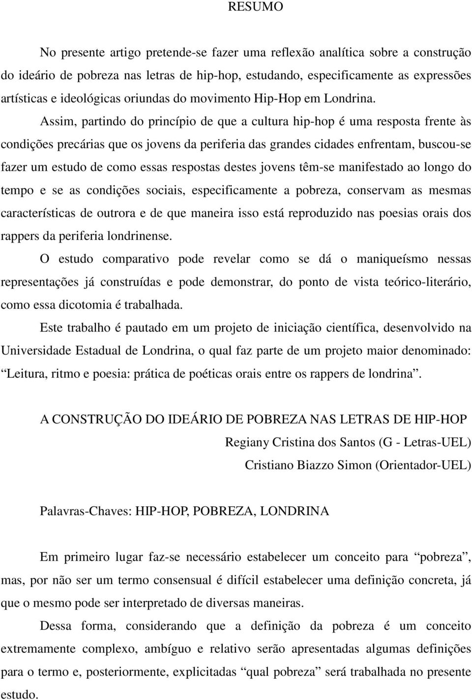 Assim, partindo do princípio de que a cultura hip-hop é uma resposta frente às condições precárias que os jovens da periferia das grandes cidades enfrentam, buscou-se fazer um estudo de como essas