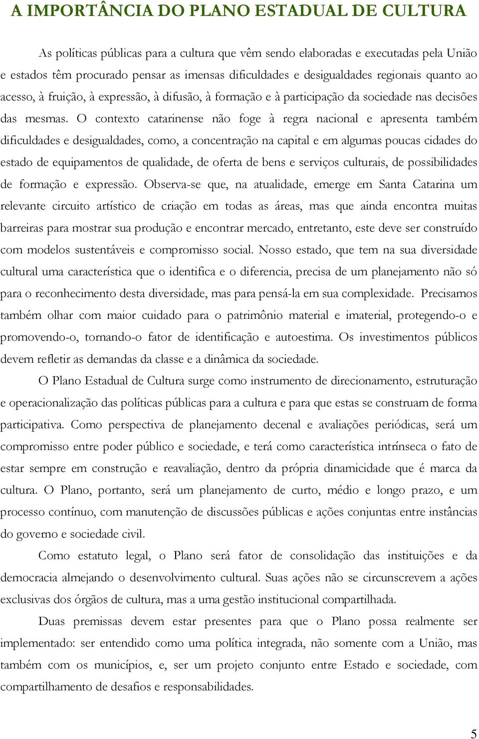 O contexto catarinense não foge à regra nacional e apresenta também dificuldades e desigualdades, como, a concentração na capital e em algumas poucas cidades do estado de equipamentos de qualidade,