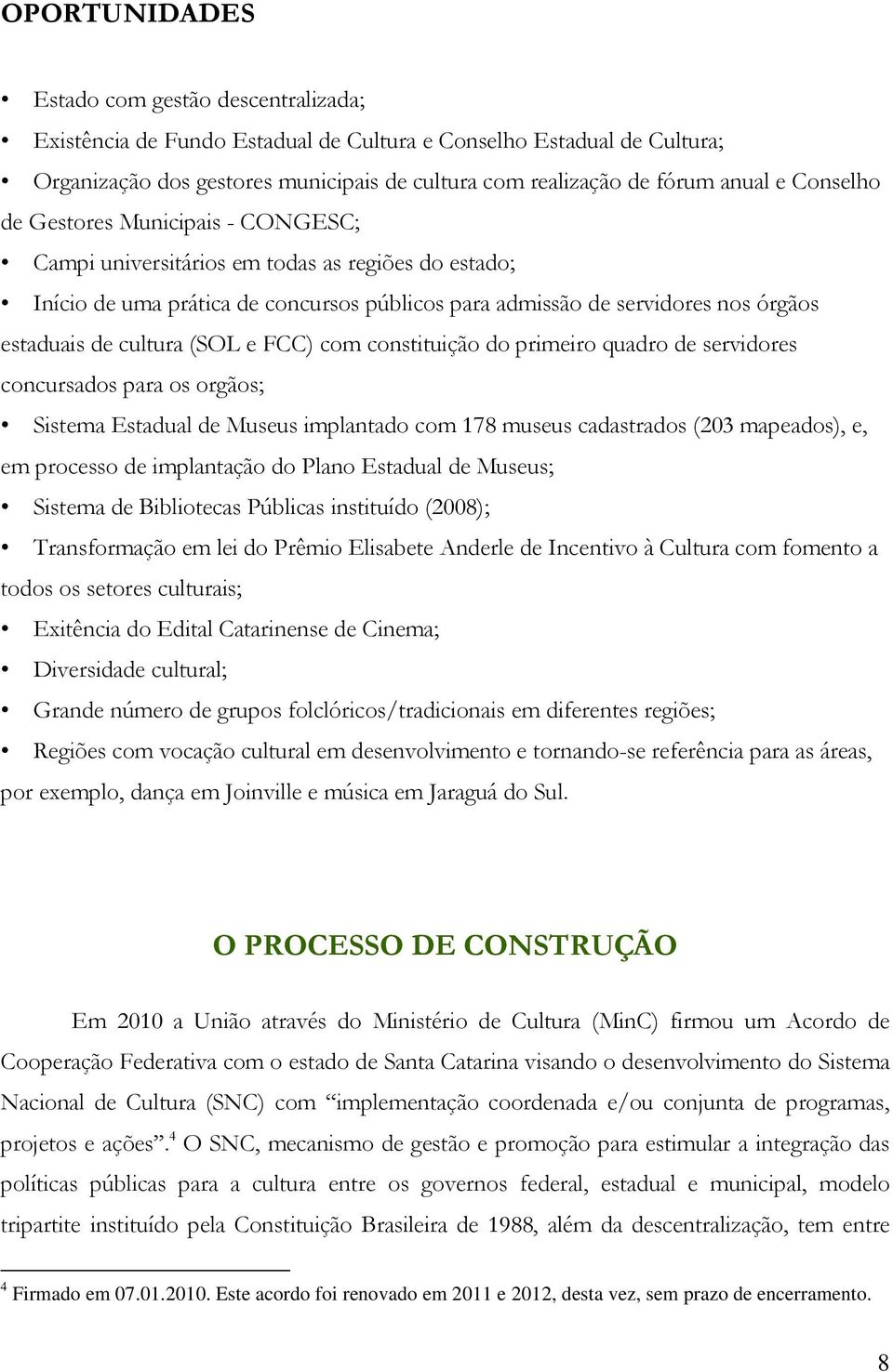 (SOL e FCC) com constituição do primeiro quadro de servidores concursados para os orgãos; Sistema Estadual de Museus implantado com 178 museus cadastrados (203 mapeados), e, em processo de