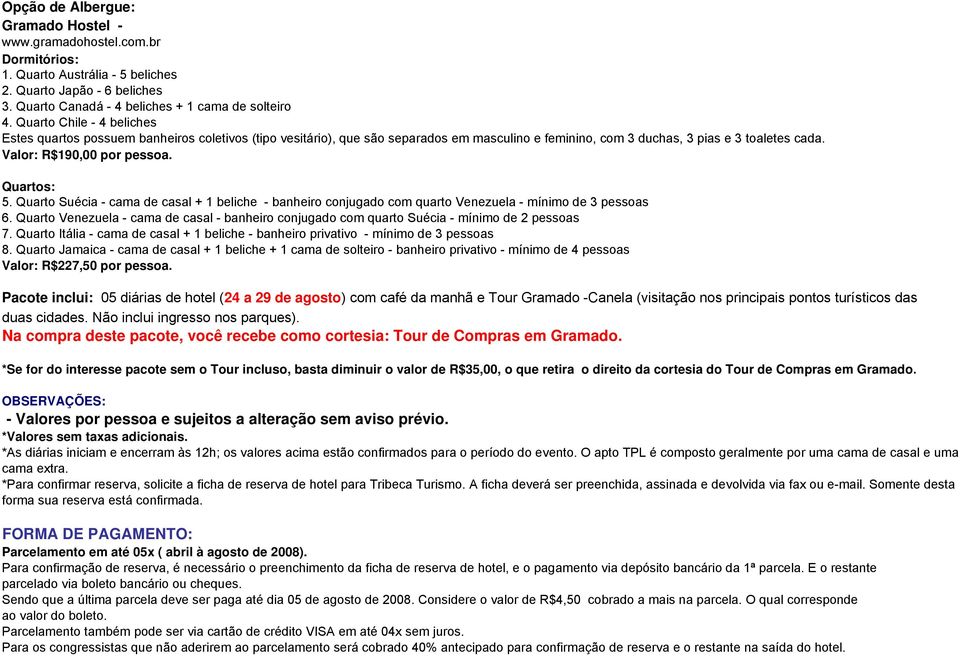 Quartos: 5. Quarto Suécia - cama de casal + 1 beliche - banheiro conjugado com quarto Venezuela - mínimo de 3 pessoas 6.