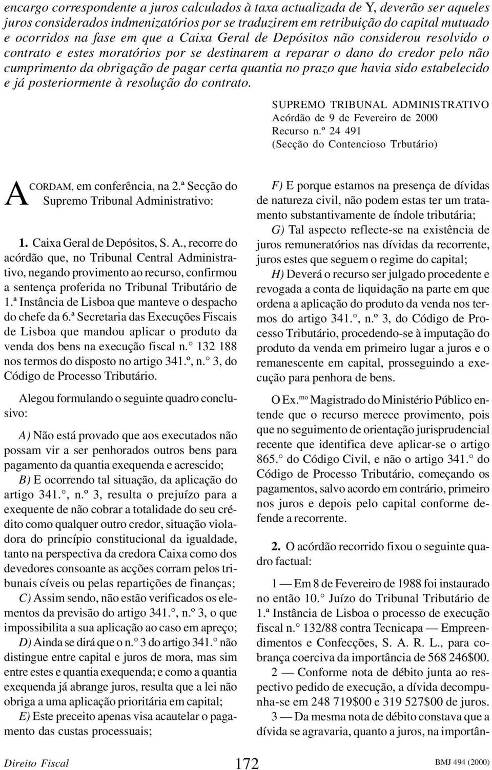 que havia sido estabelecido e já posteriormente à resolução do contrato. SUPREMO TRIBUNAL ADMINISTRATIVO Acórdão de 9 de Fevereiro de 2000 Recurso n.