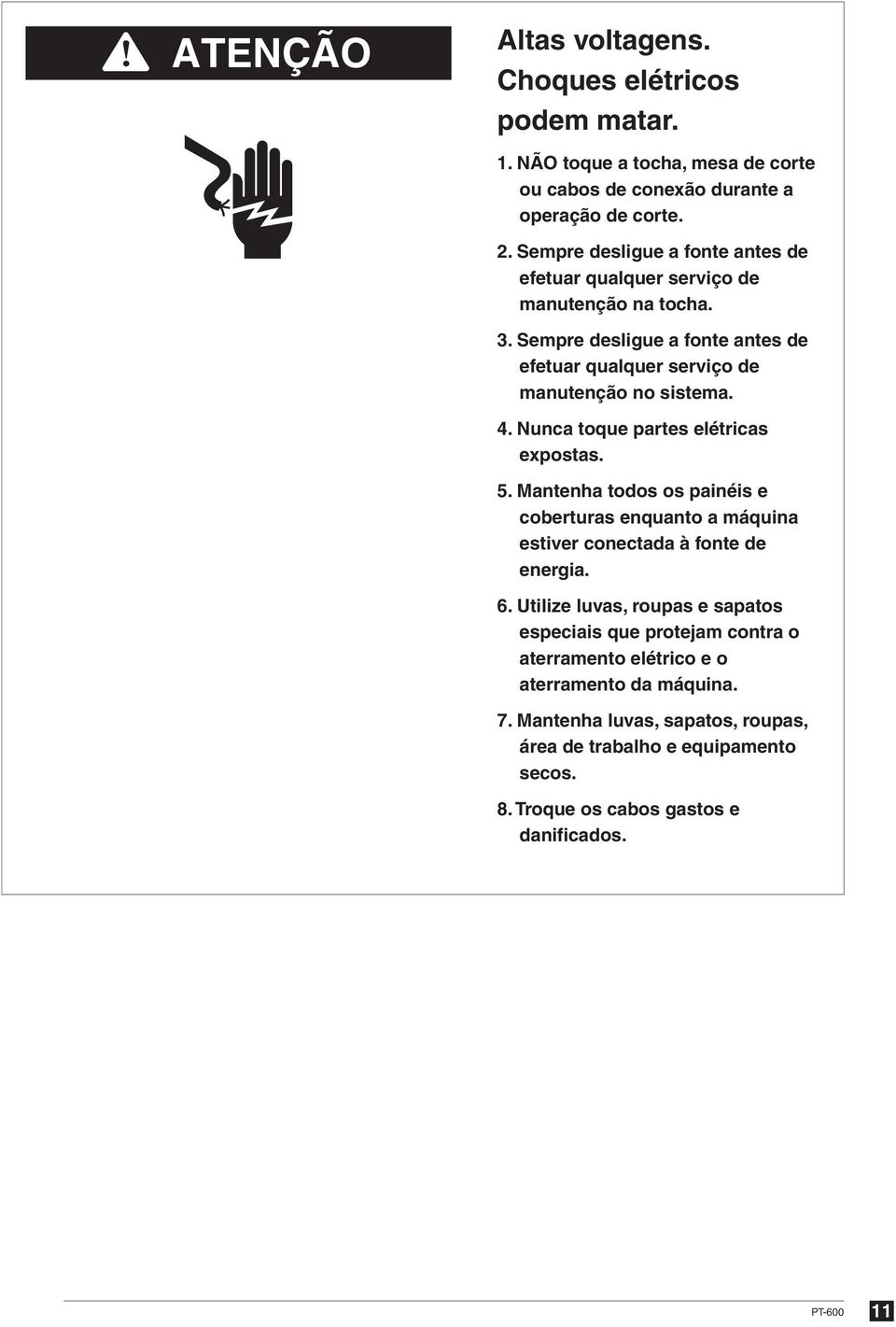 Nunca toque partes elétricas expostas. 5. Mantenha todos os painéis e coberturas enquanto a máquina estiver conectada à fonte de energia. 6.