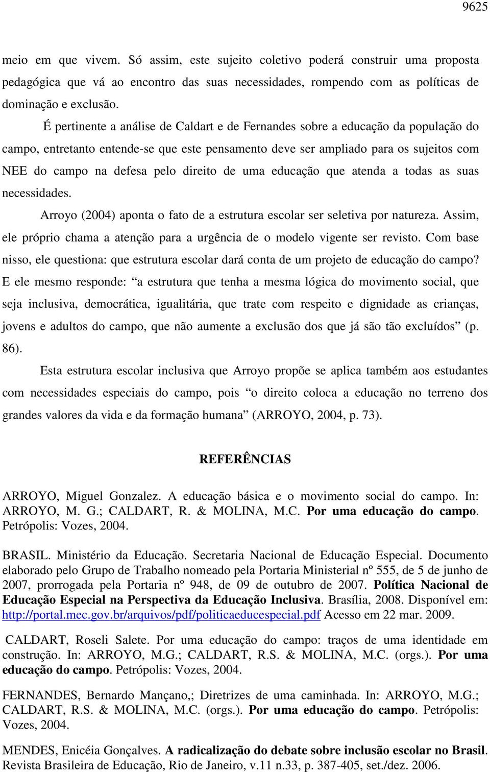 direito de uma educação que atenda a todas as suas necessidades. Arroyo (2004) aponta o fato de a estrutura escolar ser seletiva por natureza.