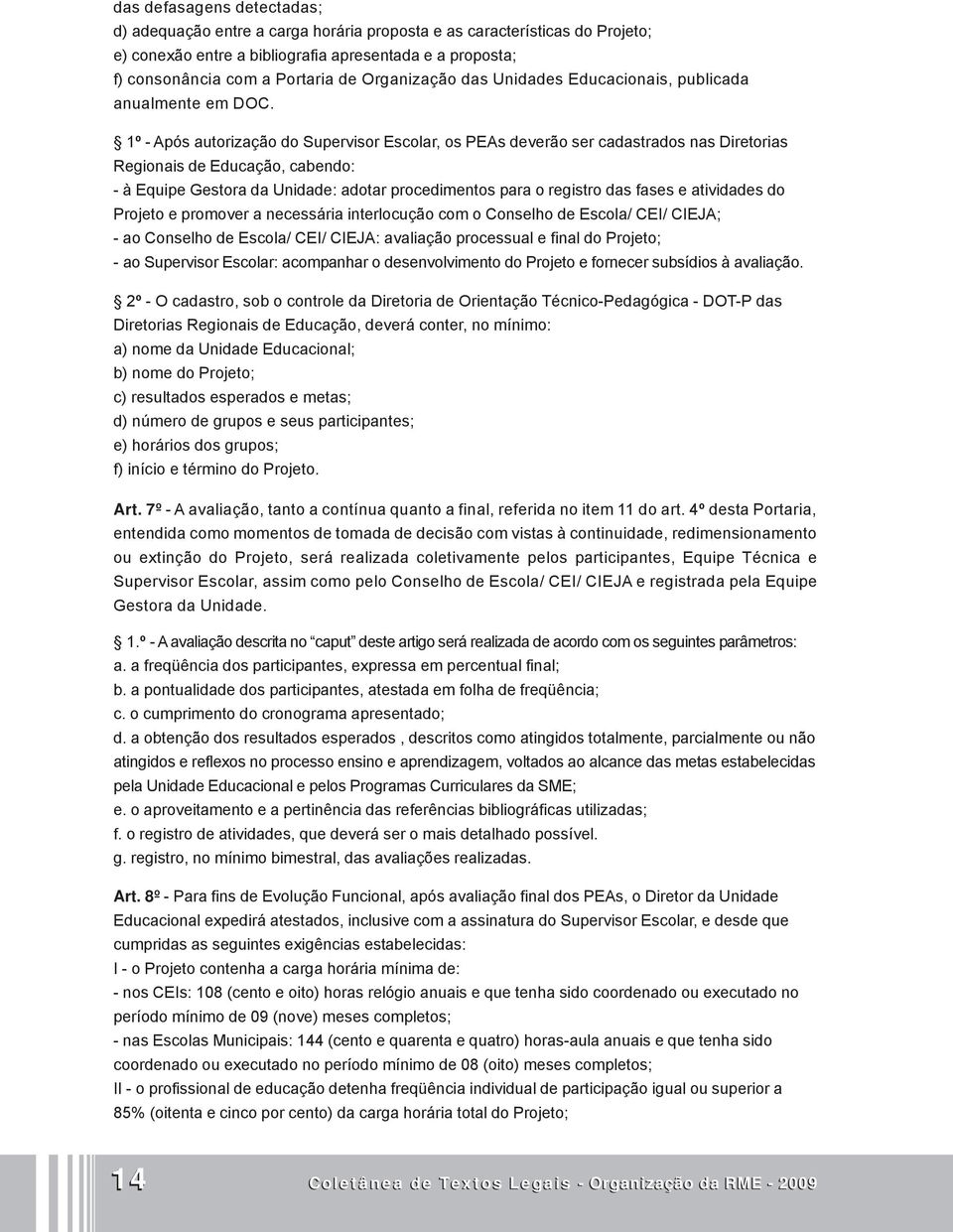 1º - Após autorização do Supervisor Escolar, os PEAs deverão ser cadastrados nas Diretorias Regionais de Educação, cabendo: - à Equipe Gestora da Unidade: adotar procedimentos para o registro das