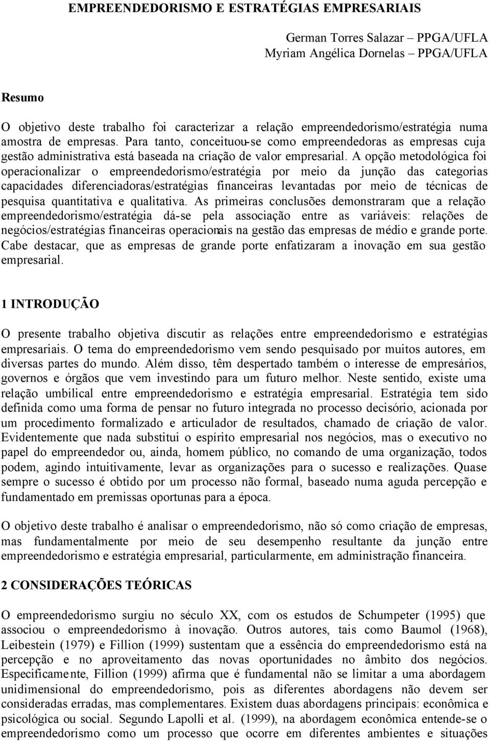 A opção metodológica foi operacionalizar o empreendedorismo/estratégia por meio da junção das categorias capacidades diferenciadoras/estratégias financeiras levantadas por meio de técnicas de