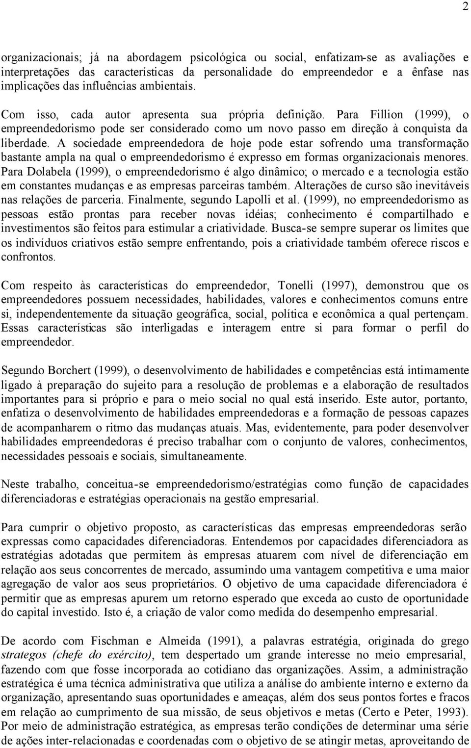 A sociedade empreendedora de hoje pode estar sofrendo uma transformação bastante ampla na qual o empreendedorismo é expresso em formas organizacionais menores.