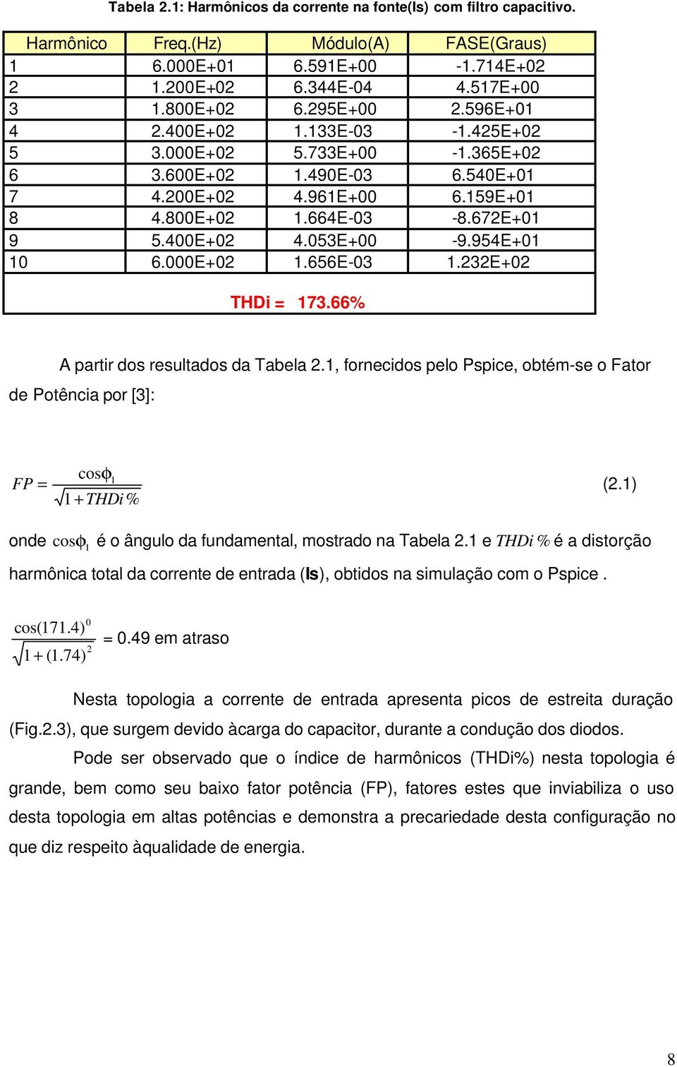 053E+00-9.954E+01 10 6.000E+02 1.656E-03 1.232E+02 THDi = 173.66% A partir dos resultados da Tabela 2.1, fornecidos pelo Pspice, obtém-se o Fator de Potência por [3]: FP = cosφ 1 1+ THDi% (2.