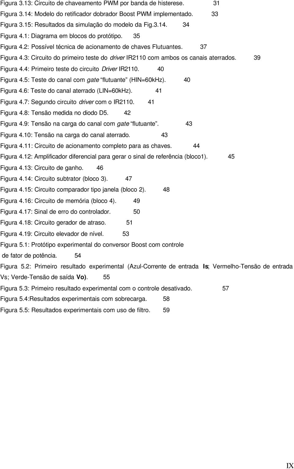 39 Figura 4.4: Primeiro teste do circuito Driver IR2110. 40 Figura 4.5: Teste do canal com gate flutuante (HIN=60kHz). 40 Figura 4.6: Teste do canal aterrado (LIN=60kHz). 41 Figura 4.