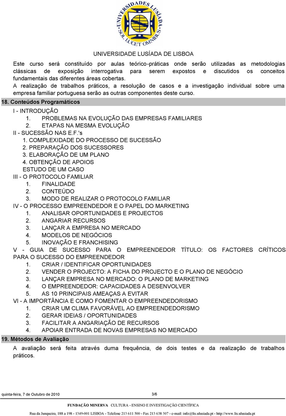 Conteúdos Programáticos I - INTRODUÇÃO 1. PROBLEMAS NA EVOLUÇÃO DAS EMPRESAS FAMILIARES 2. ETAPAS NA MESMA EVOLUÇÃO II - SUCESSÃO NAS E.F.'s 1. COMPLEXIDADE DO PROCESSO DE SUCESSÃO 2.