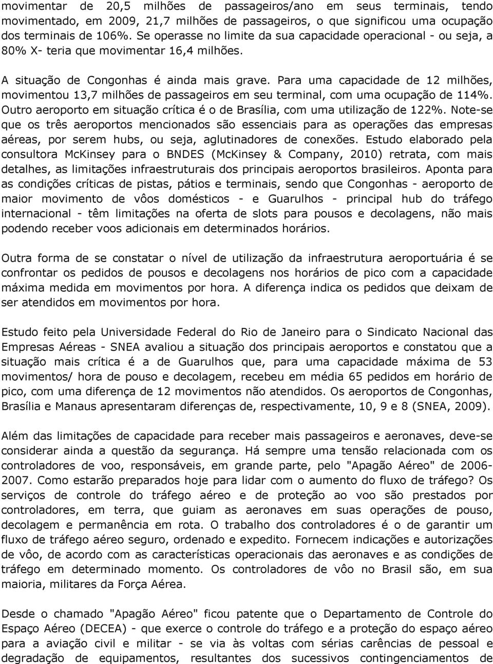 Para uma capacidade de 12 milhões, movimentou 13,7 milhões de passageiros em seu terminal, com uma ocupação de 114%. Outro aeroporto em situação crítica é o de Brasília, com uma utilização de 122%.