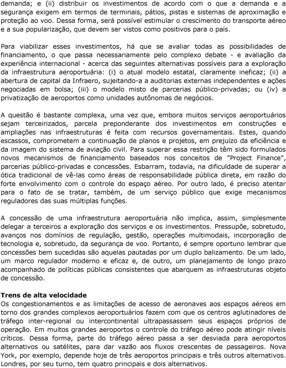 Para viabilizar esses investimentos, há que se avaliar todas as possibilidades de financiamento, o que passa necessariamente pelo complexo debate - e avaliação da experiência internacional - acerca