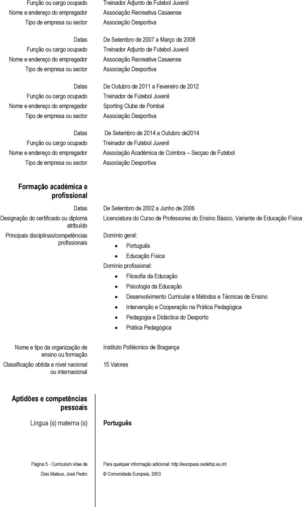 ocupado De Setembro de 2014 a Outubro de2014 Treinador de Futebol Juvenil Associação Académica de Coimbra Secçao de Futebol Associação Desportiva Formação académica e profissional Designação do