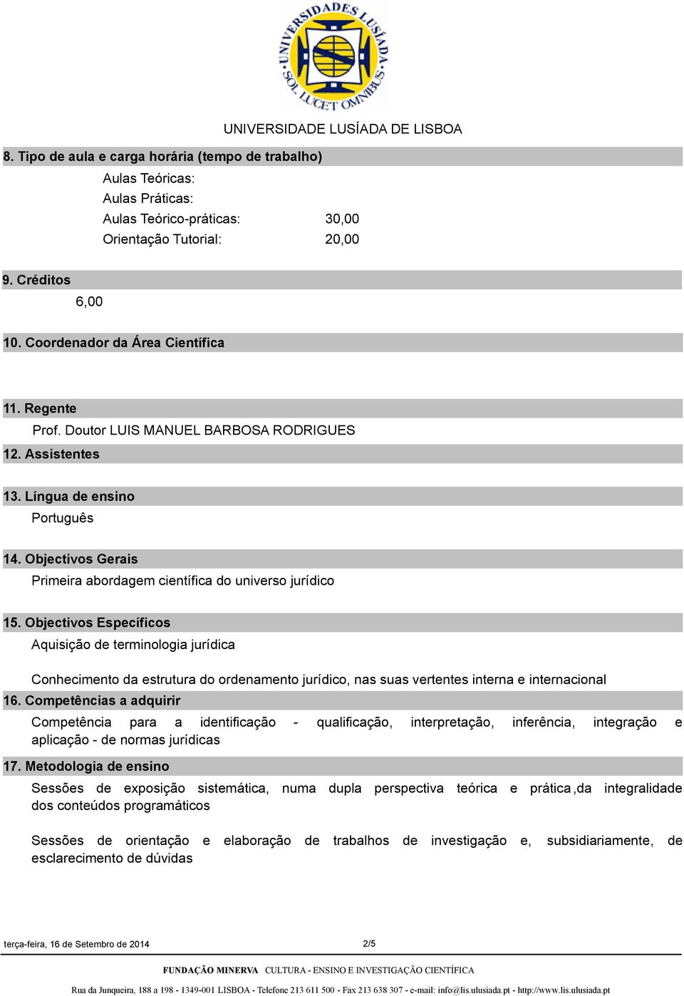 Objectivos Específicos Aquisição de terminologia jurídica Conhecimento da estrutura do ordenamento jurídico, nas suas vertentes interna e internacional 16.