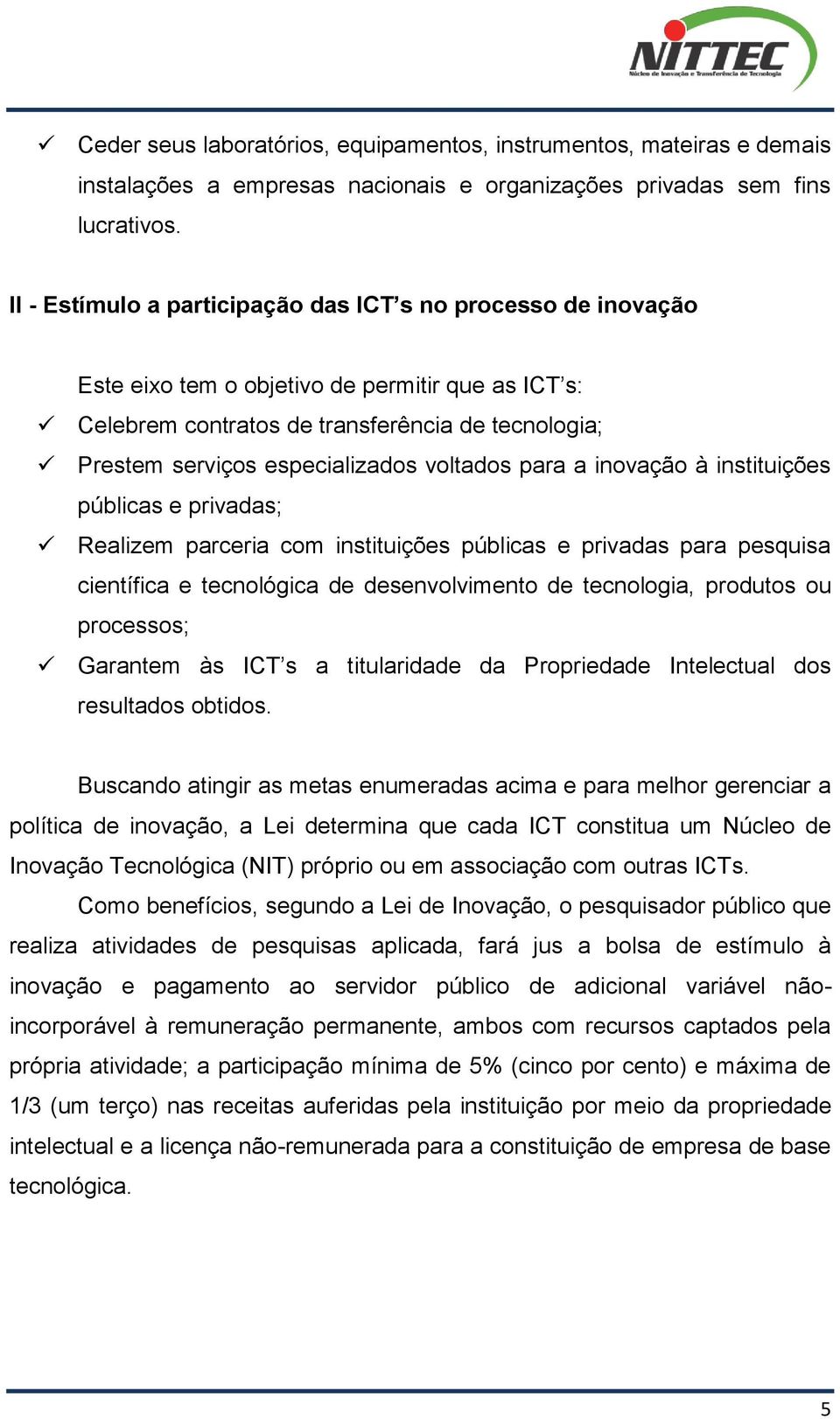 voltados para a inovação à instituições públicas e privadas; Realizem parceria com instituições públicas e privadas para pesquisa científica e tecnológica de desenvolvimento de tecnologia, produtos