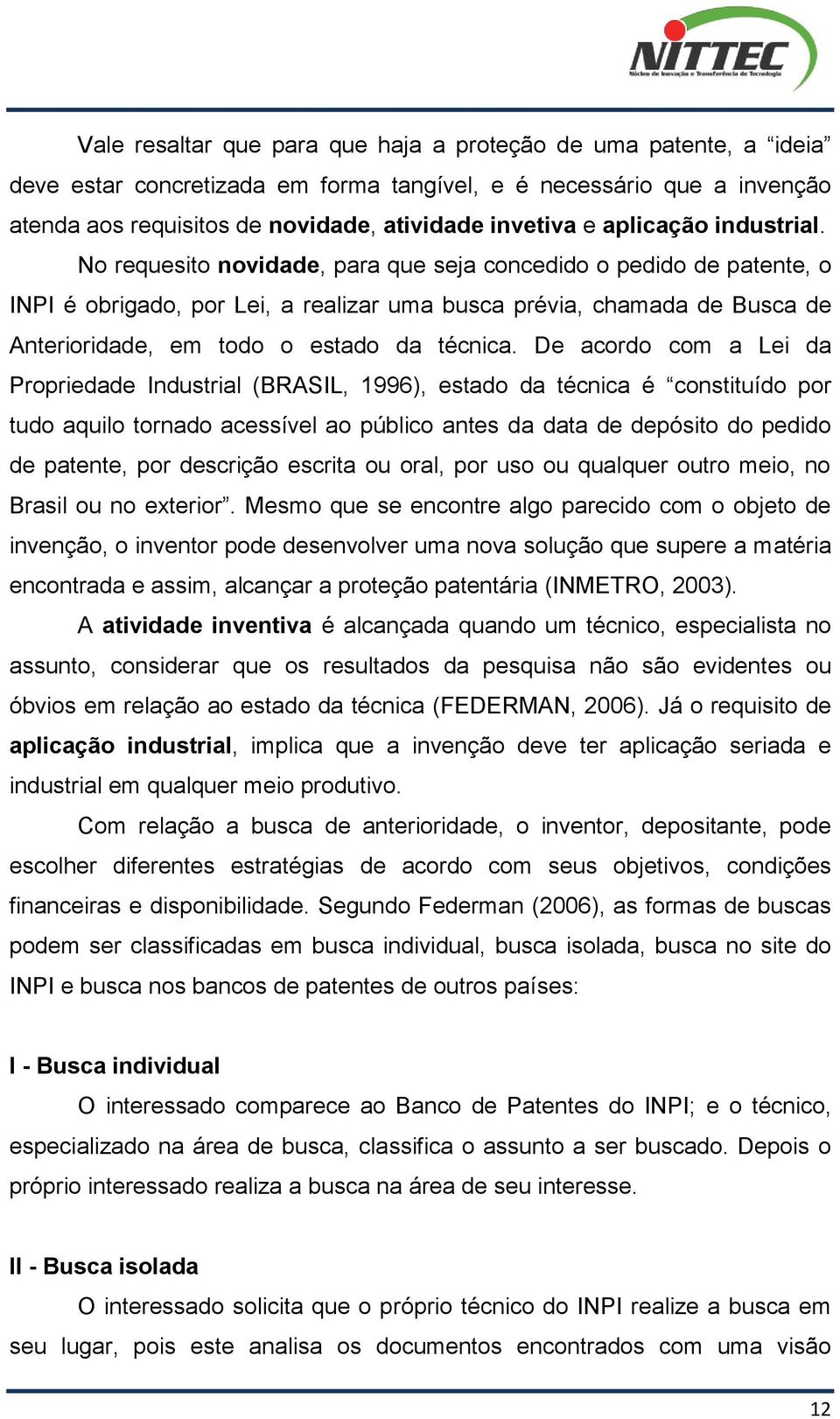 No requesito novidade, para que seja concedido o pedido de patente, o INPI é obrigado, por Lei, a realizar uma busca prévia, chamada de Busca de Anterioridade, em todo o estado da técnica.