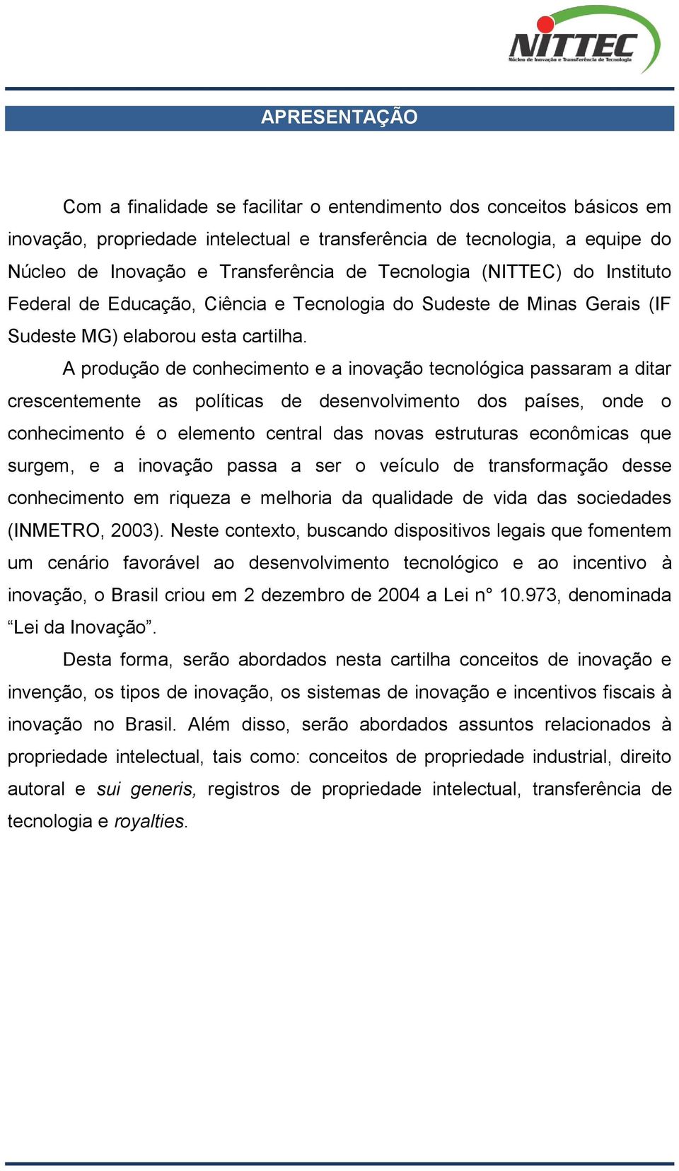 A produção de conhecimento e a inovação tecnológica passaram a ditar crescentemente as políticas de desenvolvimento dos países, onde o conhecimento é o elemento central das novas estruturas