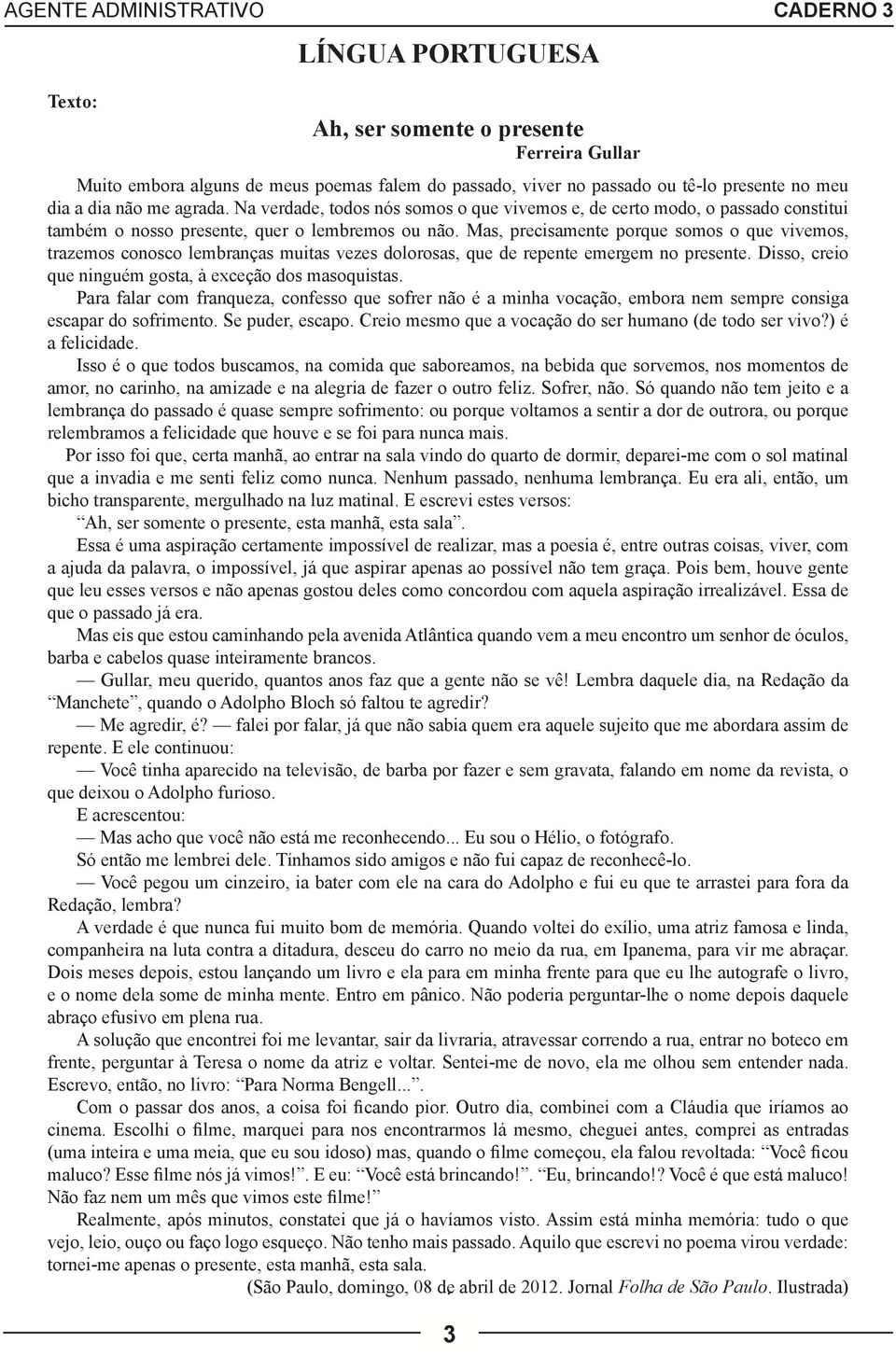 Mas, precisamente porque somos o que vivemos, trazemos conosco lembranças muitas vezes dolorosas, que de repente emergem no presente. Disso, creio que ninguém gosta, à exceção dos masoquistas.