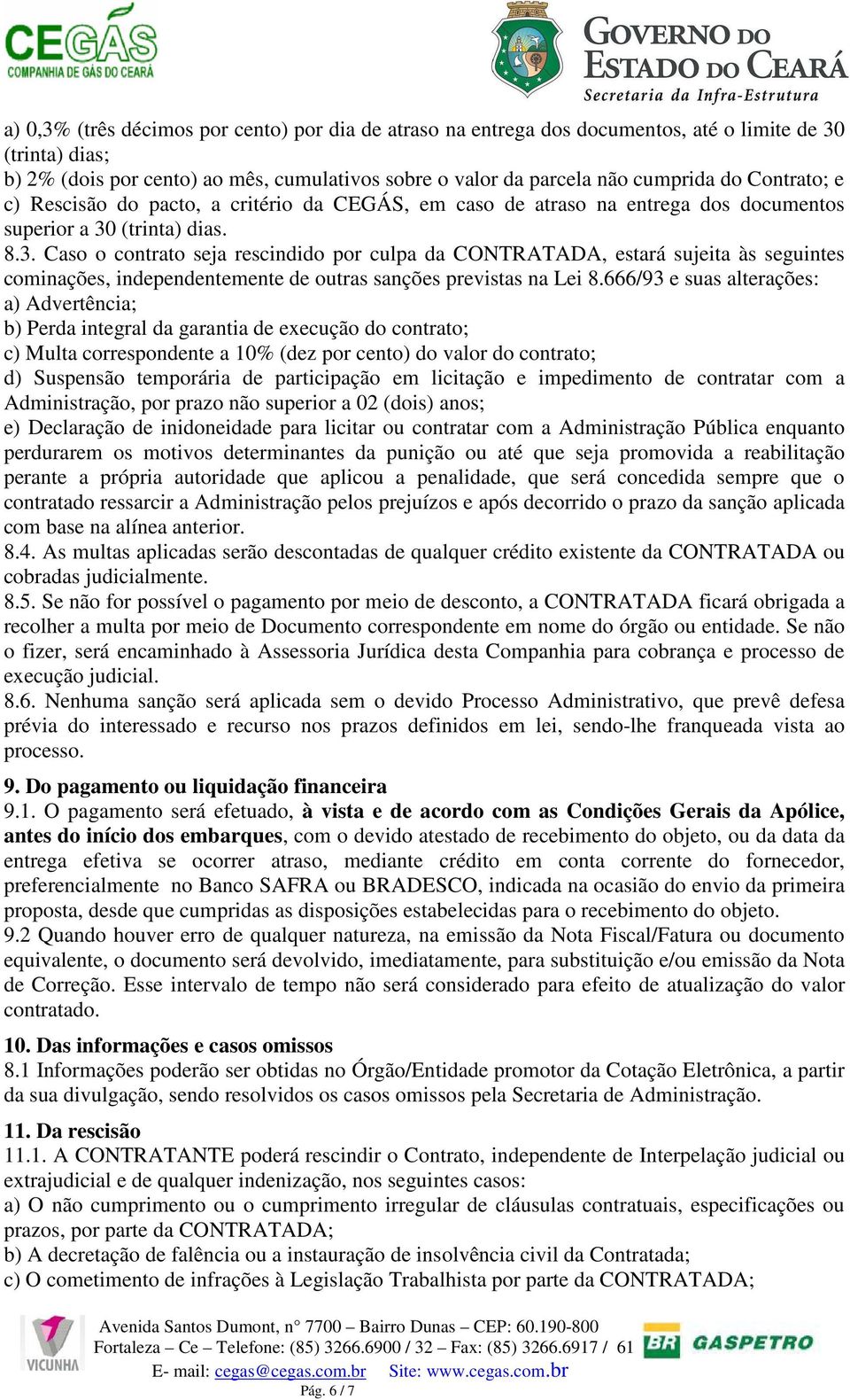 (trinta) dias. 8.3. Caso o contrato seja rescindido por culpa da CONTRATADA, estará sujeita às seguintes cominações, independentemente de outras sanções previstas na Lei 8.