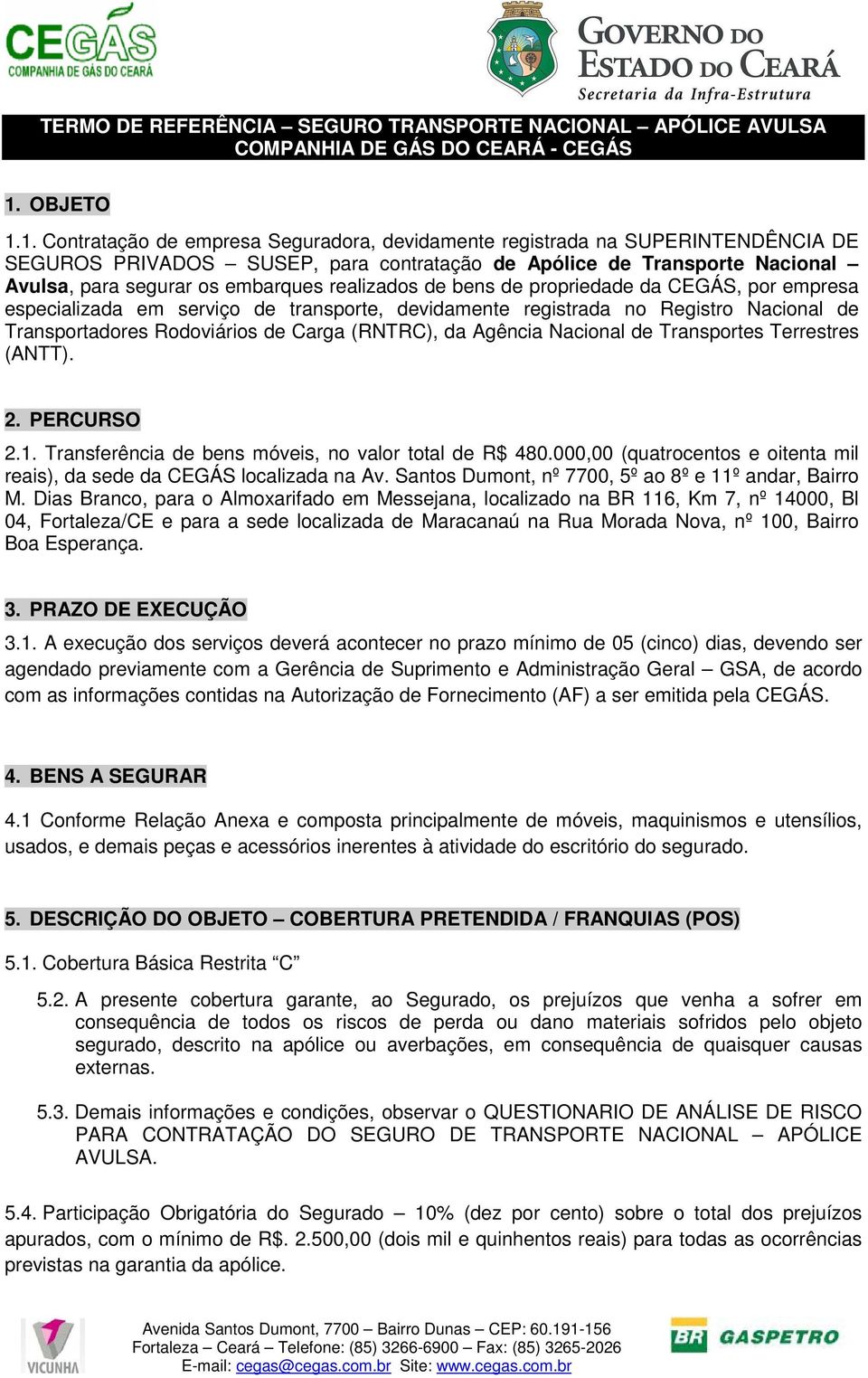 1. Contratação de empresa Seguradora, devidamente registrada na SUPERINTENDÊNCIA DE SEGUROS PRIVADOS SUSEP, para contratação de Apólice de Transporte Nacional Avulsa, para segurar os embarques