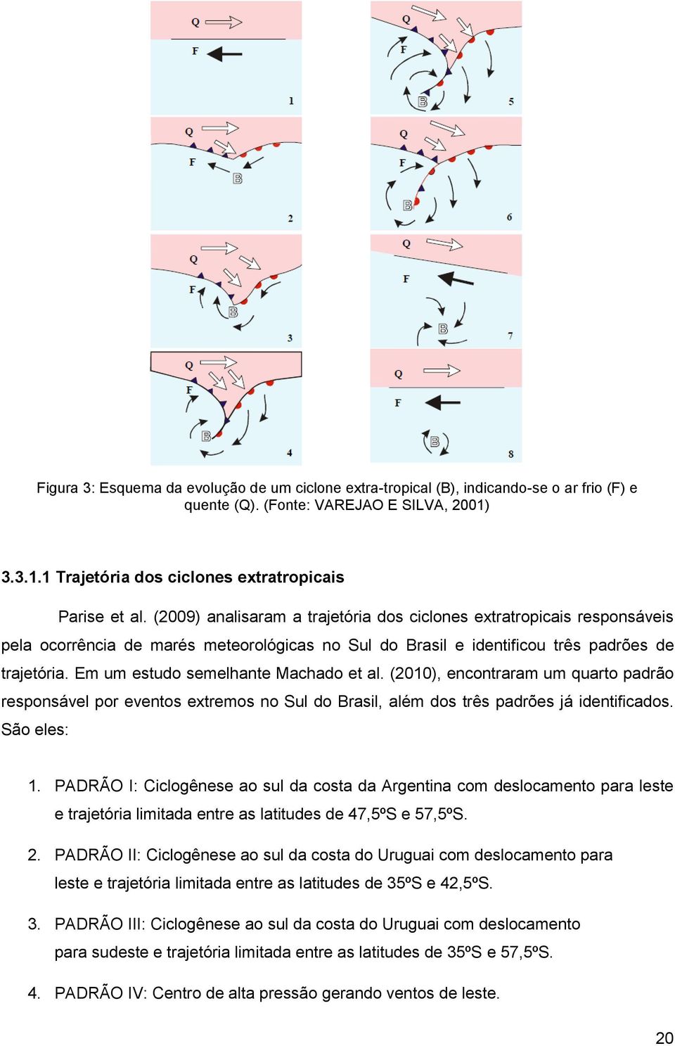 Em um estudo semelhante Machado et al. (2010), encontraram um quarto padrão responsável por eventos extremos no Sul do Brasil, além dos três padrões já identificados. São eles: 1.