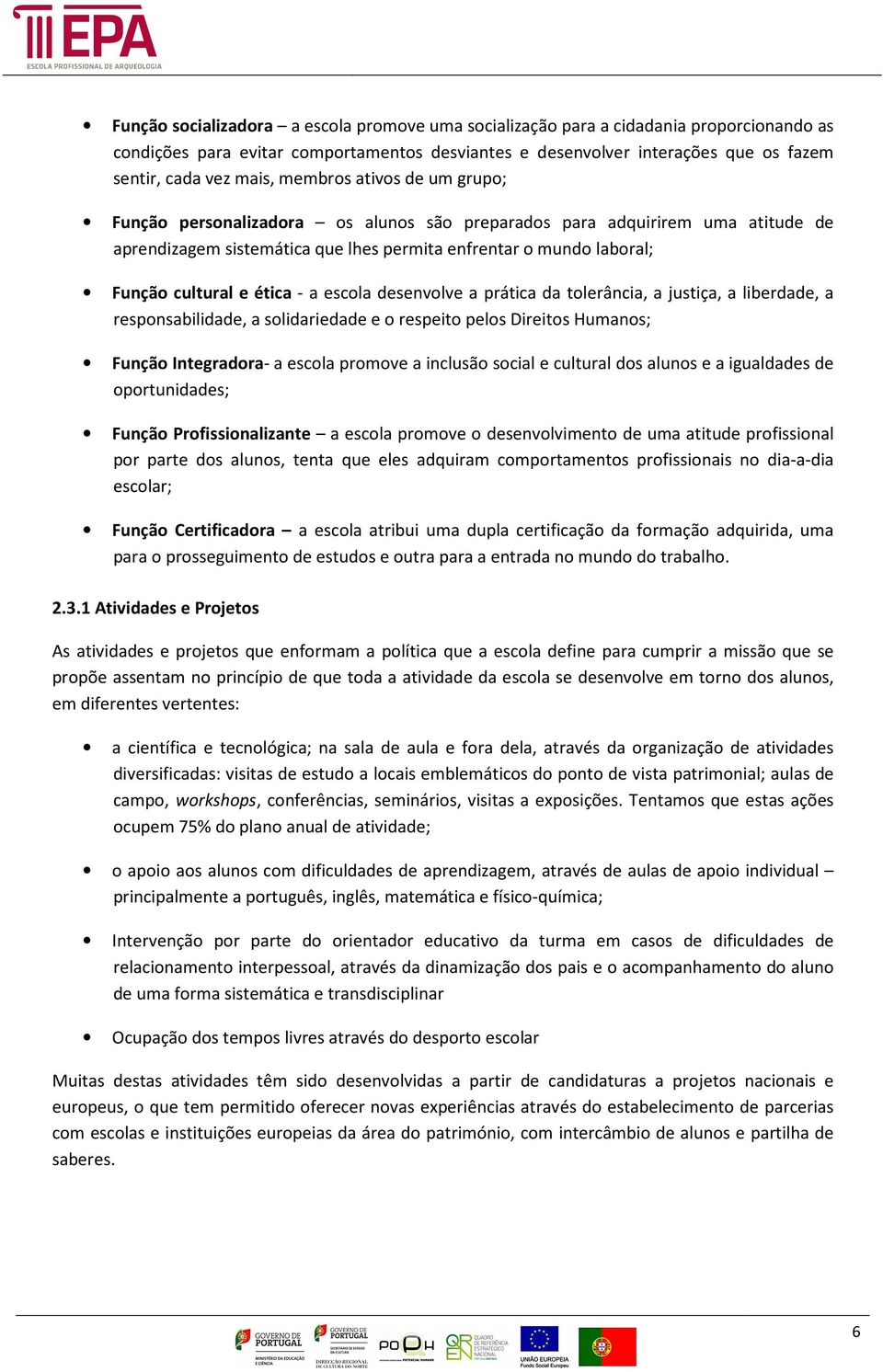 - a escola desenvolve a prática da tolerância, a justiça, a liberdade, a responsabilidade, a solidariedade e o respeito pelos Direitos Humanos; Função Integradora- a escola promove a inclusão social