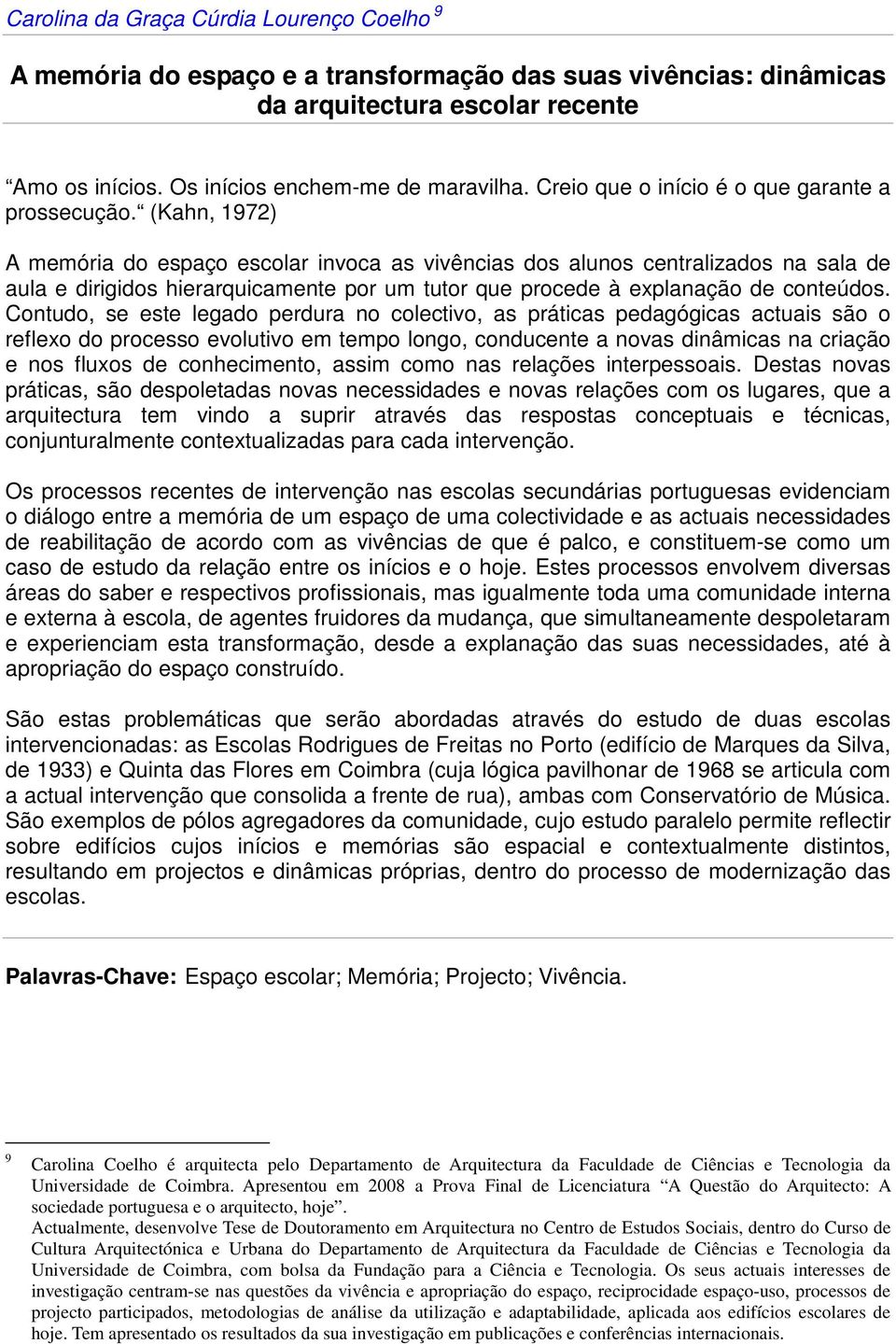 (Kahn, 1972) A memória do espaço escolar invoca as vivências dos alunos centralizados na sala de aula e dirigidos hierarquicamente por um tutor que procede à explanação de conteúdos.