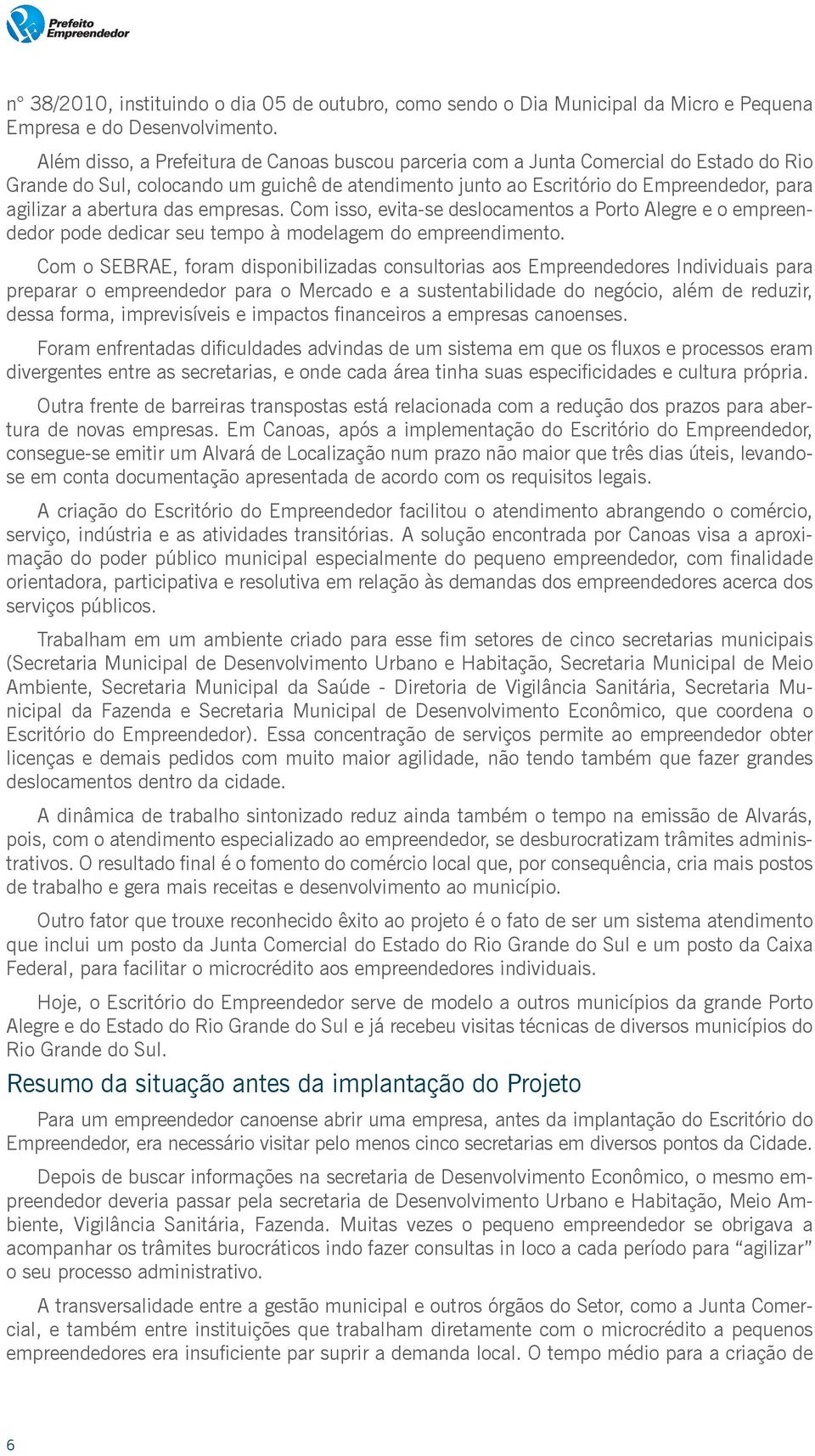 abertura das empresas. Com isso, evita-se deslocamentos a Porto Alegre e o empreendedor pode dedicar seu tempo à modelagem do empreendimento.