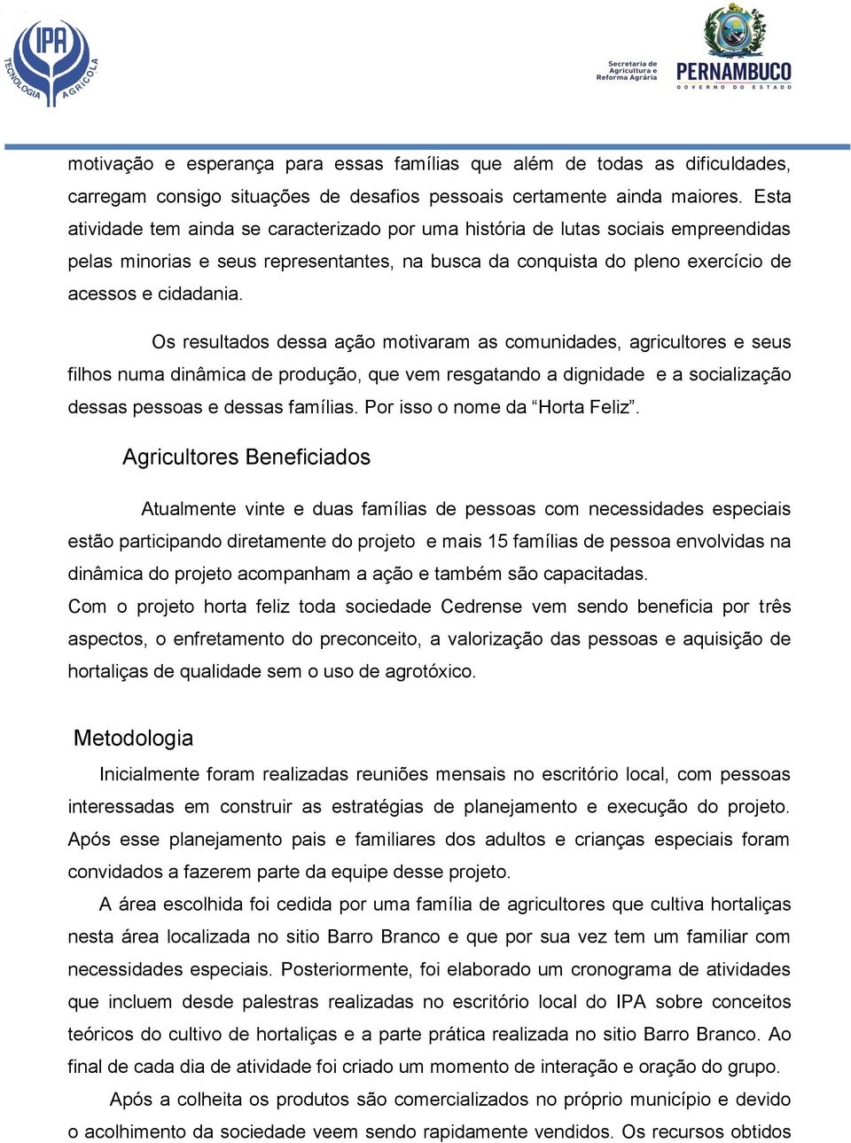 Os resultados dessa ação motivaram as comunidades, agricultores e seus filhos numa dinâmica de produção, que vem resgatando a dignidade e a socialização dessas pessoas e dessas famílias.