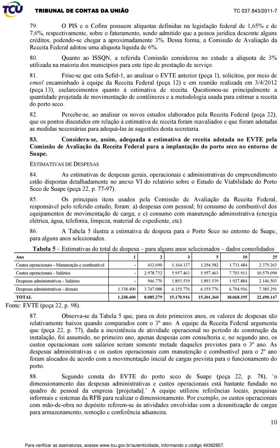 Quanto ao ISSQN, a referida Comissão considerou no estudo a alíquota de 3% utilizada na maioria dos municípios para este tipo de prestação de serviço. 81.