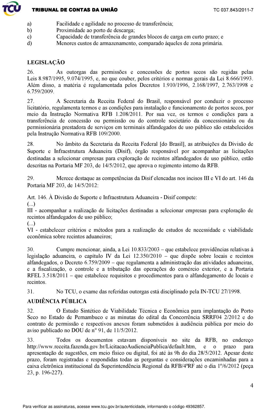 074/1995, e, no que couber, pelos critérios e normas gerais da Lei 8.666/1993. Além disso, a matéria é regulamentada pelos Decretos 1.910/1996, 2.168/1997, 2.763/1998 e 6.759/2009. 27.