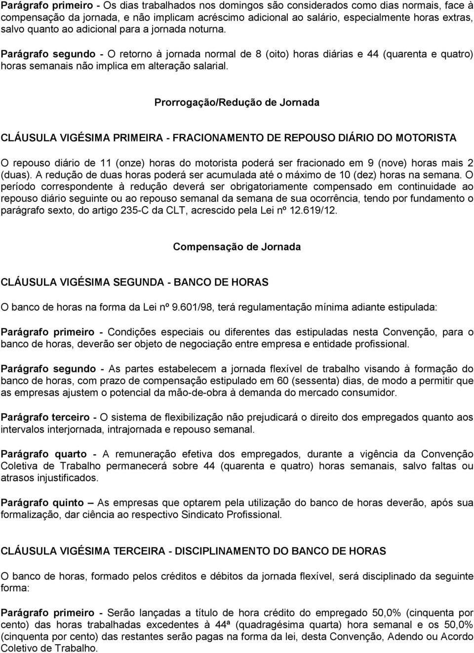 Prorrogação/Redução de Jornada CLÁUSULA VIGÉSIMA PRIMEIRA - FRACIONAMENTO DE REPOUSO DIÁRIO DO MOTORISTA O repouso diário de 11 (onze) horas do motorista poderá ser fracionado em 9 (nove) horas mais