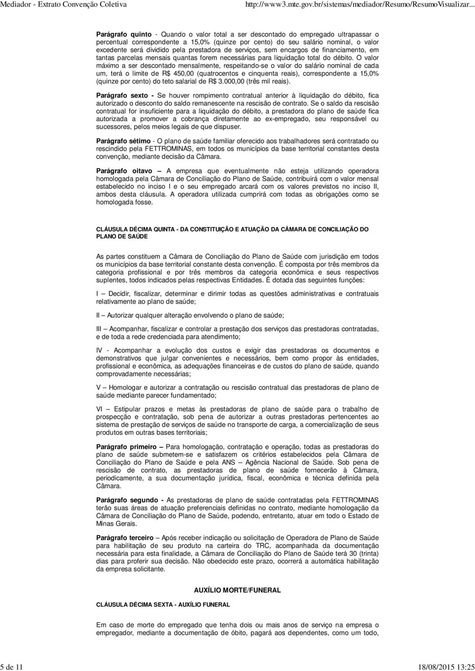 O valor máximo a ser descontado mensalmente, respeitando-se o valor do salário nominal de cada um, terá o limite de R$ 450,00 (quatrocentos e cinquenta reais), correspondente a 15,0% (quinze por