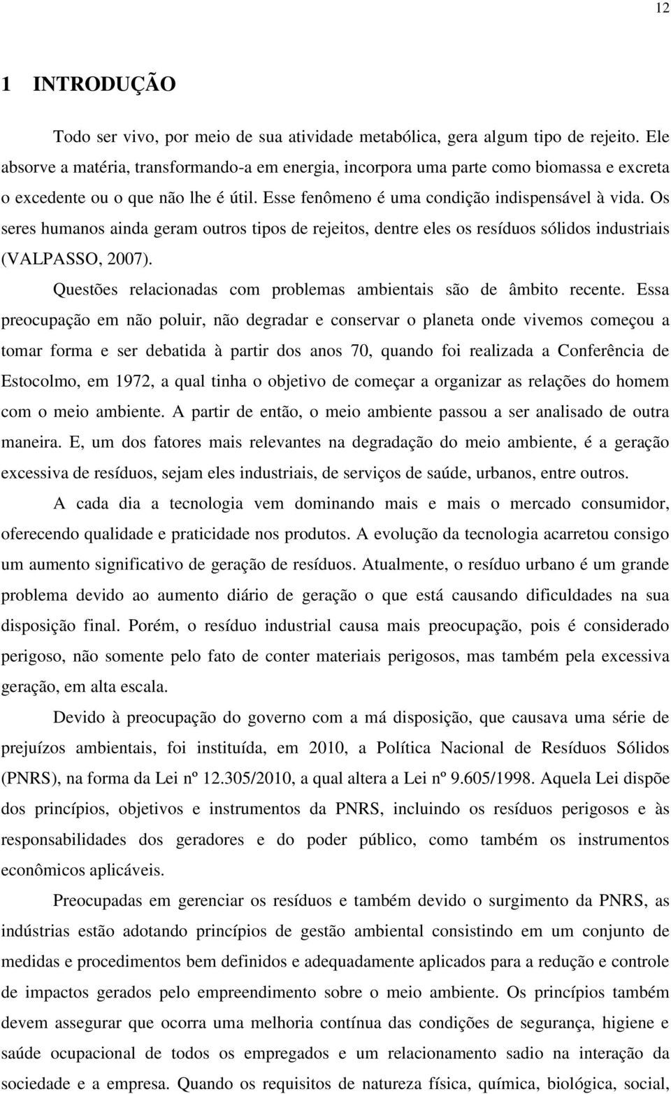 Os seres humanos ainda geram outros tipos de rejeitos, dentre eles os resíduos sólidos industriais (VALPASSO, 2007). Questões relacionadas com problemas ambientais são de âmbito recente.