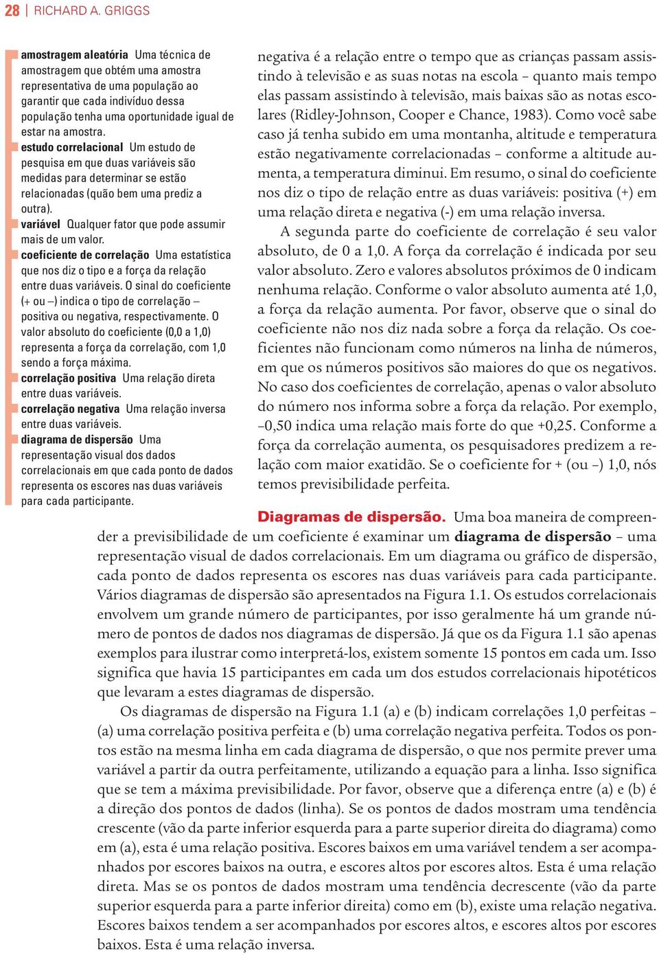 amostra. estudo correlacional Um estudo de pesquisa em que duas variáveis são medidas para determinar se estão relacionadas (quão bem uma prediz a outra).