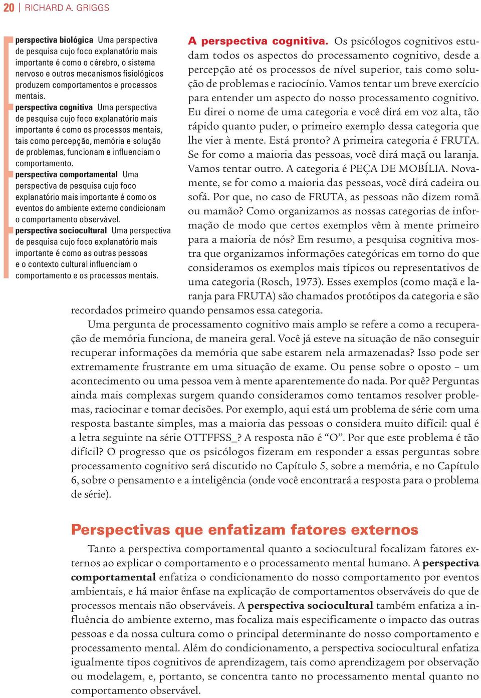 fisiológicos percepção até os processos de nível superior, tais como solução de problemas e raciocínio. Vamos tentar um breve exercício produzem comportamentos e processos mentais.