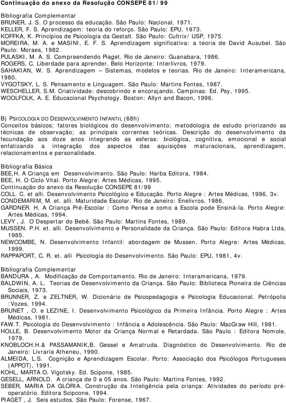 Rio de Janeiro: Guanabara, 1986. ROGERS, C. Liberdade para aprender. Belo Horizonte: Interlivros, 1979. SAHAKIAN, W. S. Aprendizagem Sistemas, modelos e teorias. Rio de Janeiro: Interamericana, 1980.