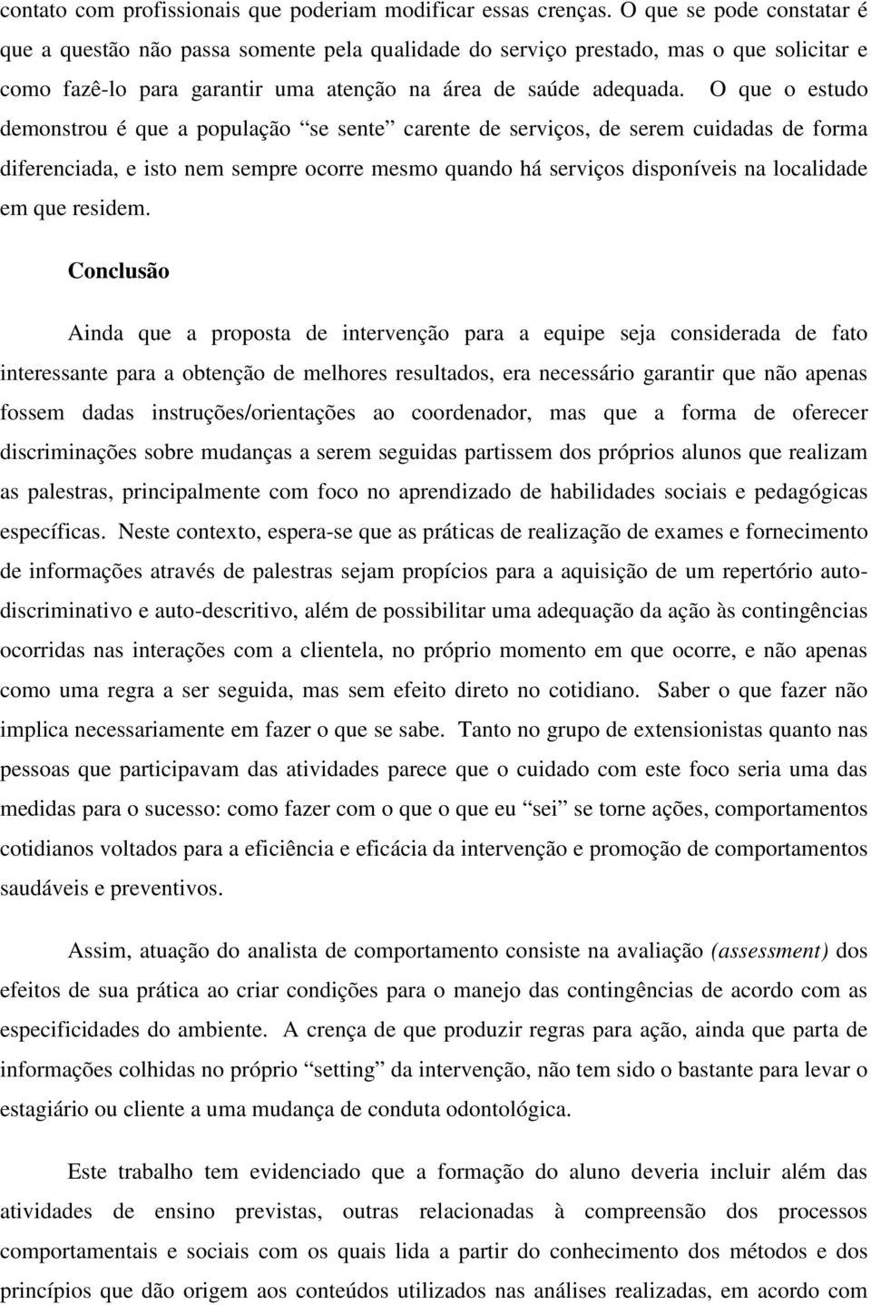 O que o estudo demonstrou é que a população se sente carente de serviços, de serem cuidadas de forma diferenciada, e isto nem sempre ocorre mesmo quando há serviços disponíveis na localidade em que