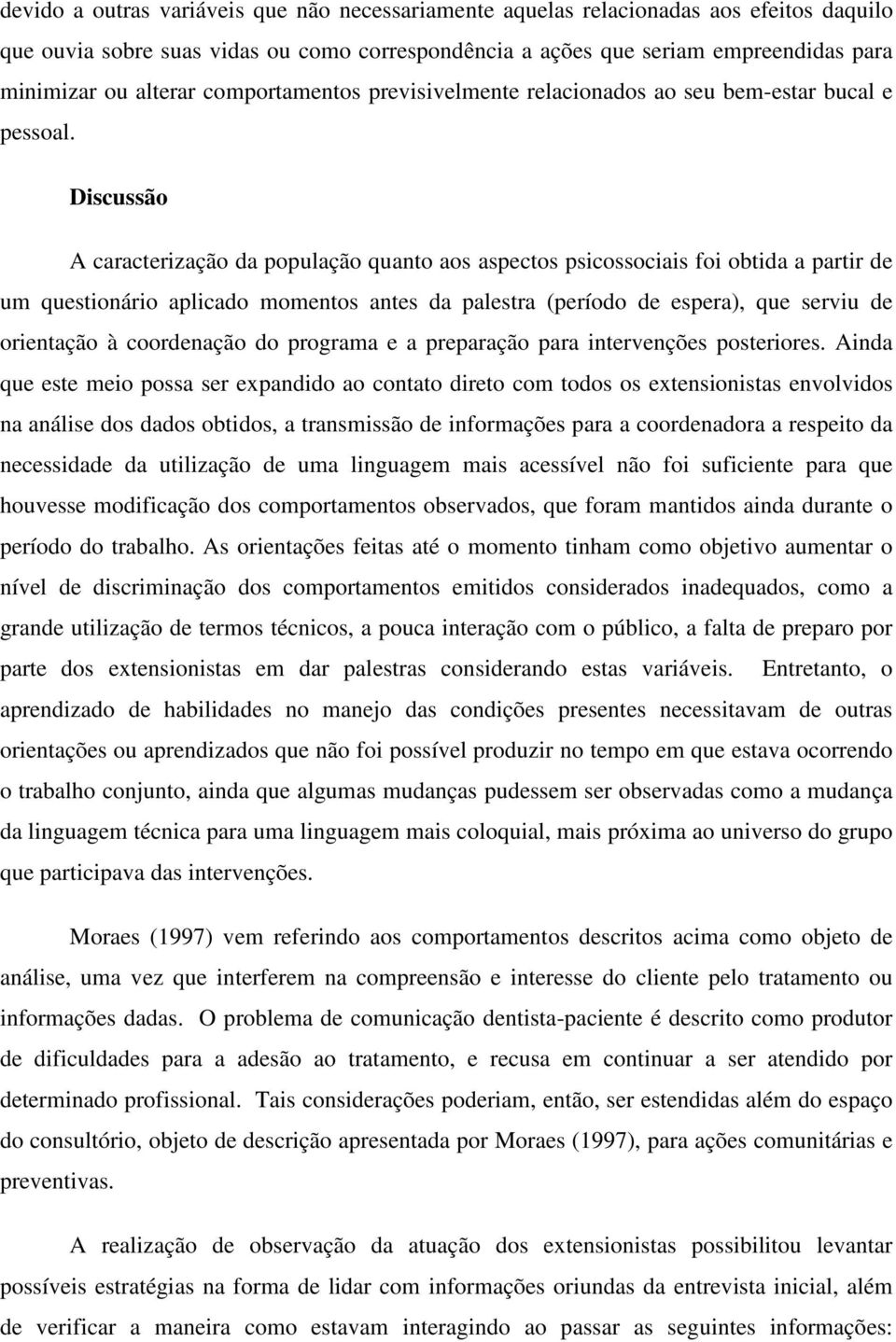 Discussão A caracterização da população quanto aos aspectos psicossociais foi obtida a partir de um questionário aplicado momentos antes da palestra (período de espera), que serviu de orientação à