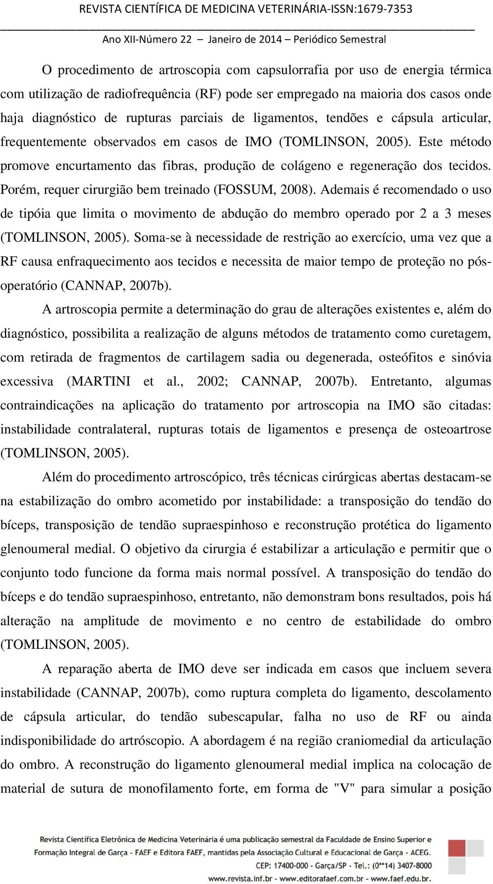 Porém, requer cirurgião bem treinado (FOSSUM, 2008). Ademais é recomendado o uso de tipóia que limita o movimento de abdução do membro operado por 2 a 3 meses (TOMLINSON, 2005).