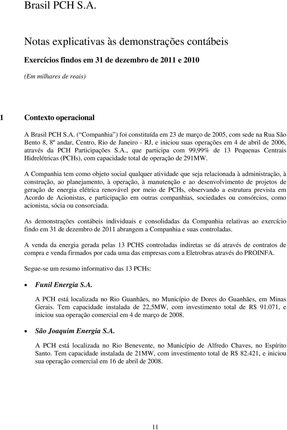 ( Companhia ) foi constituída em 23 de março de 2005, com sede na Rua São Bento 8, 8º andar, Centro, Rio de Janeiro - RJ, e iniciou suas operações em 4 de abril de 2006, através da PCH Participações