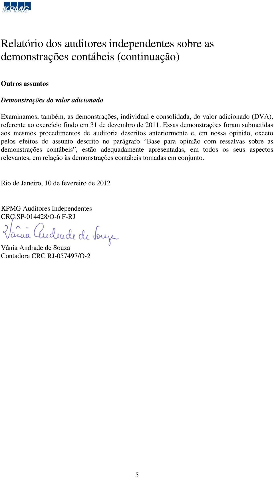 Essas demonstrações foram submetidas aos mesmos procedimentos de auditoria descritos anteriormente e, em nossa opinião, exceto pelos efeitos do assunto descrito no parágrafo Base para opinião com