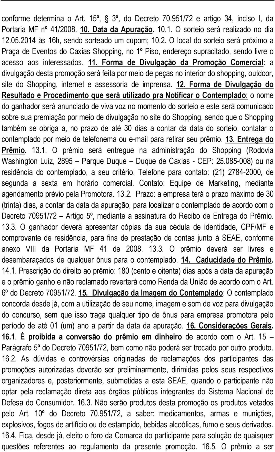 Forma de Divulgação da Promoção Comercial: a divulgação desta promoção será feita por meio de peças no interior do shopping, outdoor, site do Shopping, internet e assessoria de imprensa. 12.