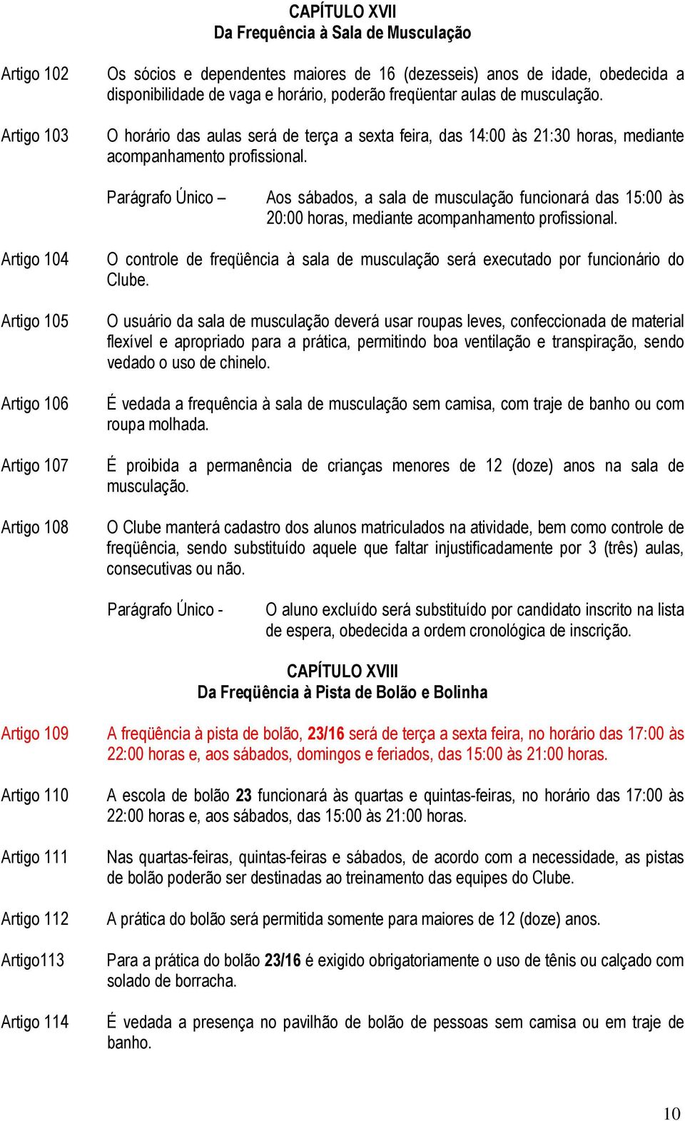 Aos sábados, a sala de musculação funcionará das 15:00 às 20:00 horas, mediante acompanhamento profissional.