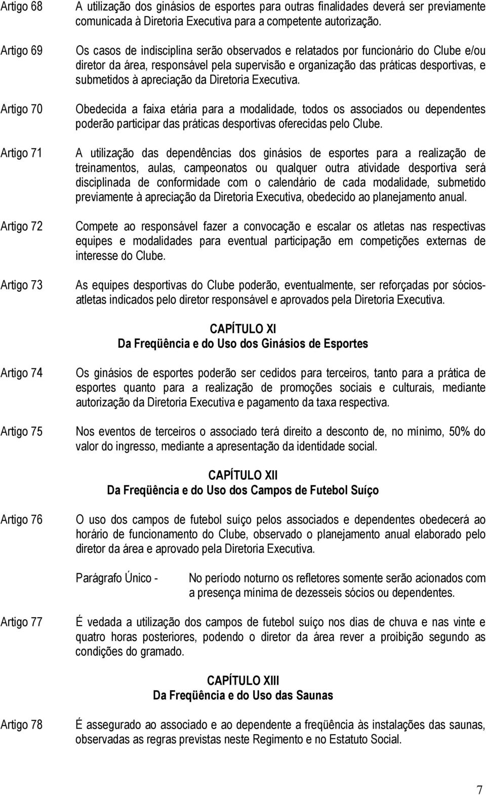 Os casos de indisciplina serão observados e relatados por funcionário do Clube e/ou diretor da área, responsável pela supervisão e organização das práticas desportivas, e submetidos à apreciação da