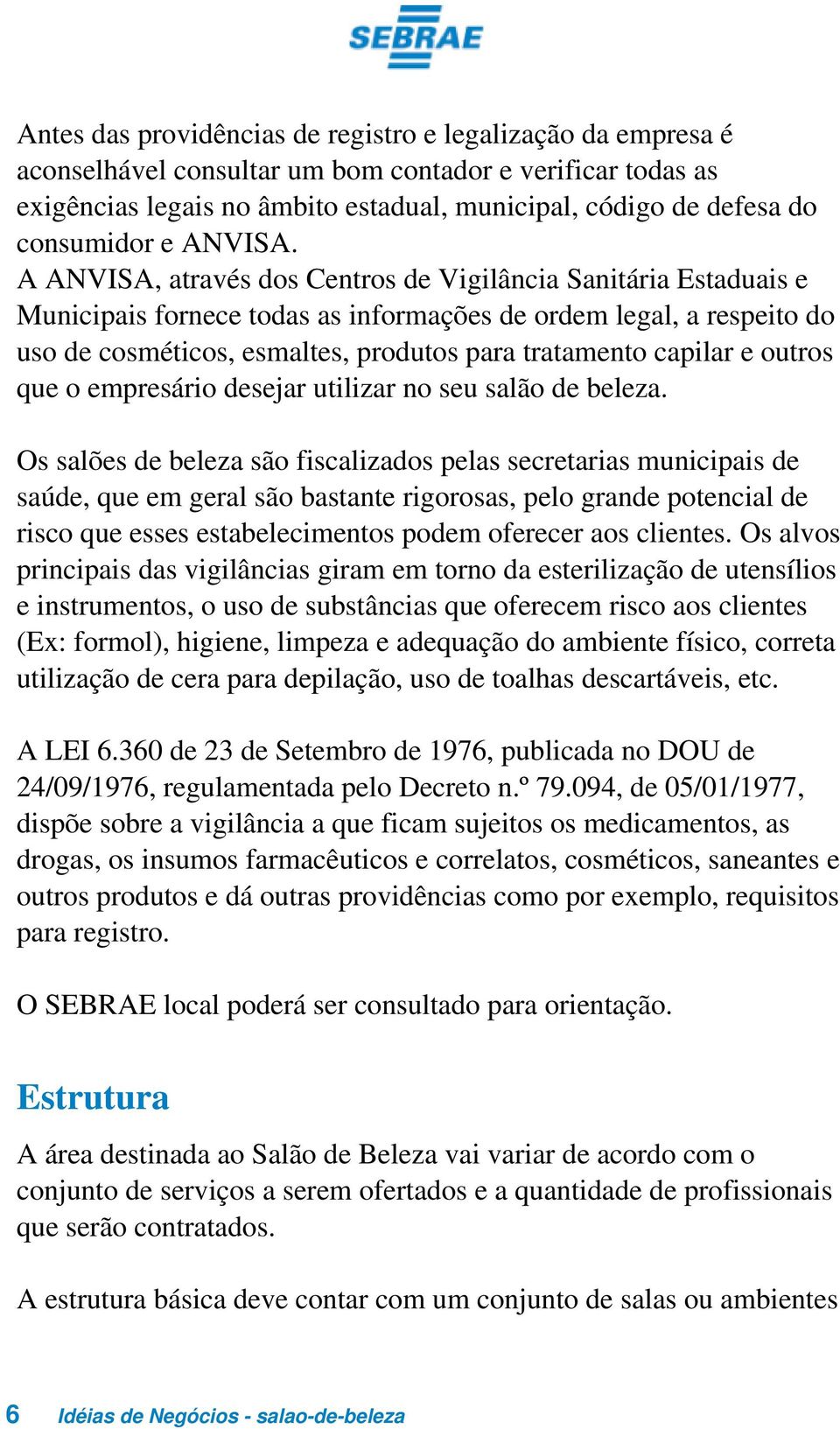 A ANVISA, através dos Centros de Vigilância Sanitária Estaduais e Municipais fornece todas as informações de ordem legal, a respeito do uso de cosméticos, esmaltes, produtos para tratamento capilar e